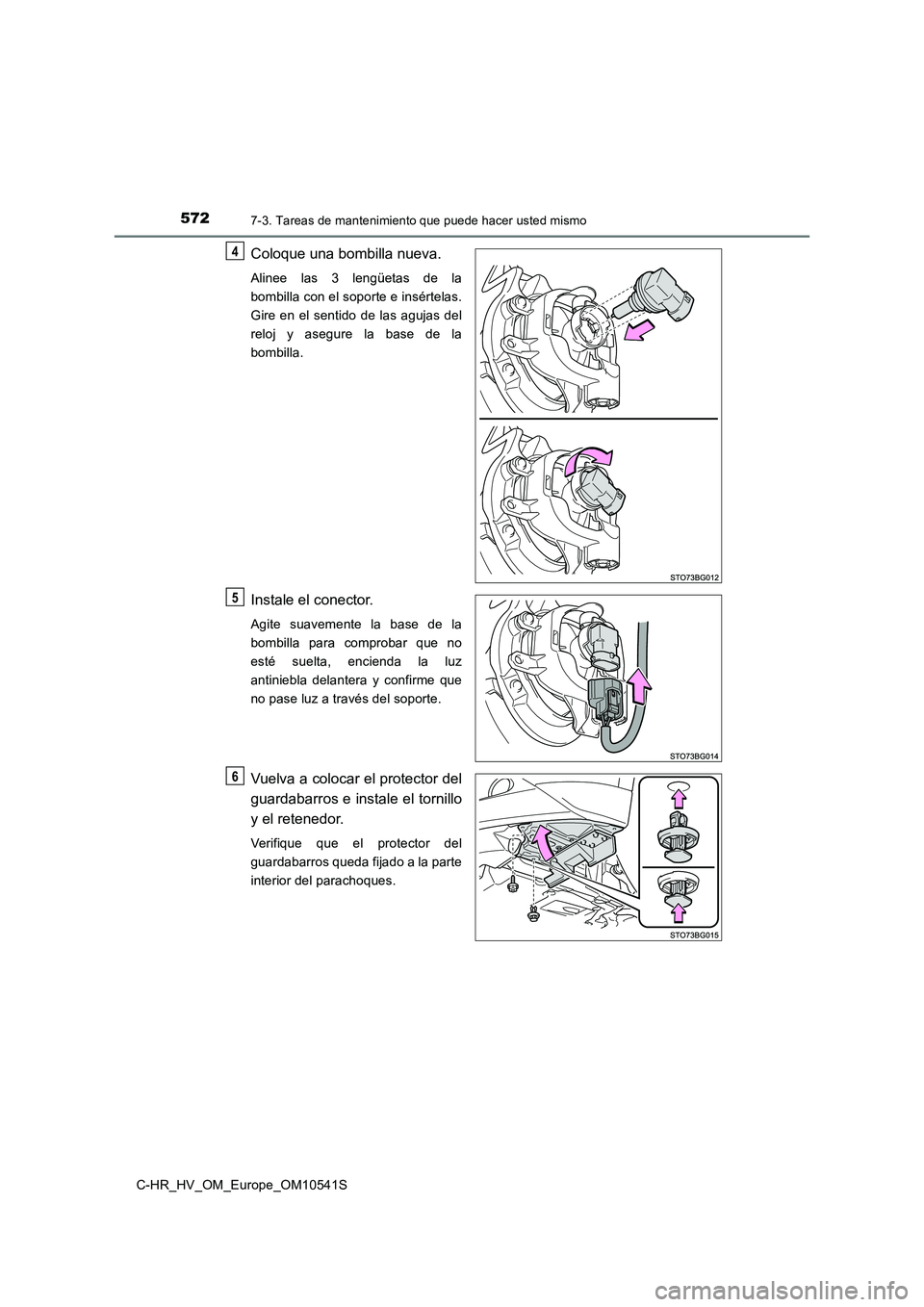 TOYOTA C_HR HYBRID 2017  Manual del propietario (in Spanish) 5727-3. Tareas de mantenimiento que puede hacer usted mismo
C-HR_HV_OM_Europe_OM10541S
Coloque una bombilla nueva.
Alinee las 3 lengüetas de la 
bombilla con el soporte e insértelas.
Gire en el sent