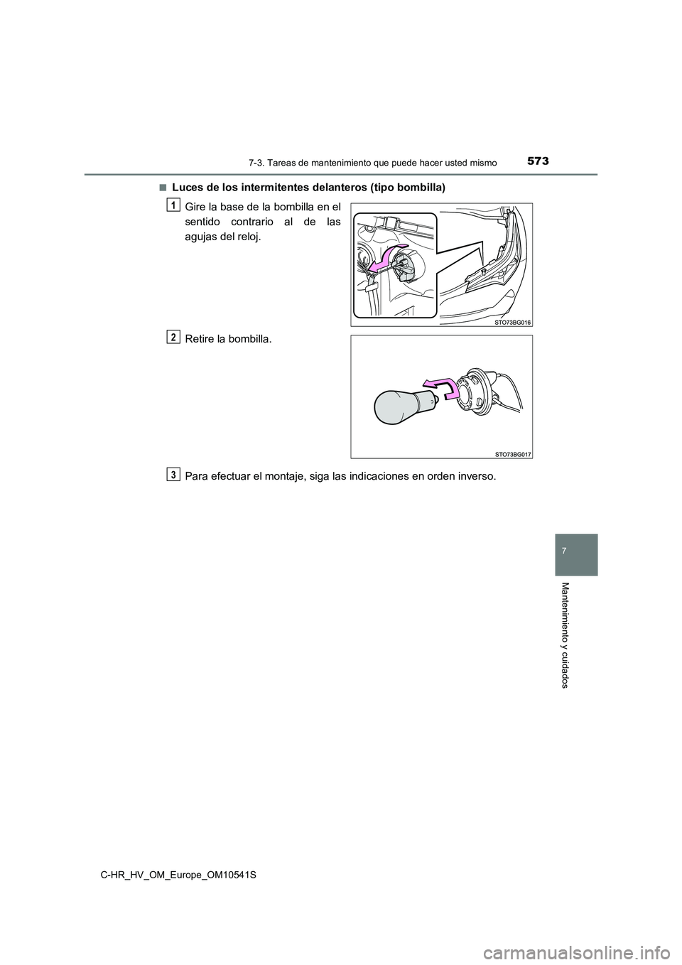 TOYOTA C_HR HYBRID 2017  Manual del propietario (in Spanish) 5737-3. Tareas de mantenimiento que puede hacer usted mismo
C-HR_HV_OM_Europe_OM10541S
7
Mantenimiento y cuidados
■Luces de los intermitentes delanteros (tipo bombilla) 
Gire la base de la bombilla 