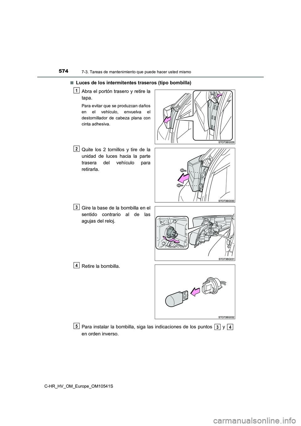 TOYOTA C_HR HYBRID 2017  Manual del propietario (in Spanish) 5747-3. Tareas de mantenimiento que puede hacer usted mismo
C-HR_HV_OM_Europe_OM10541S 
■Luces de los intermitentes traseros (tipo bombilla) 
Abra el portón trasero y retire la 
tapa.
Para evitar q