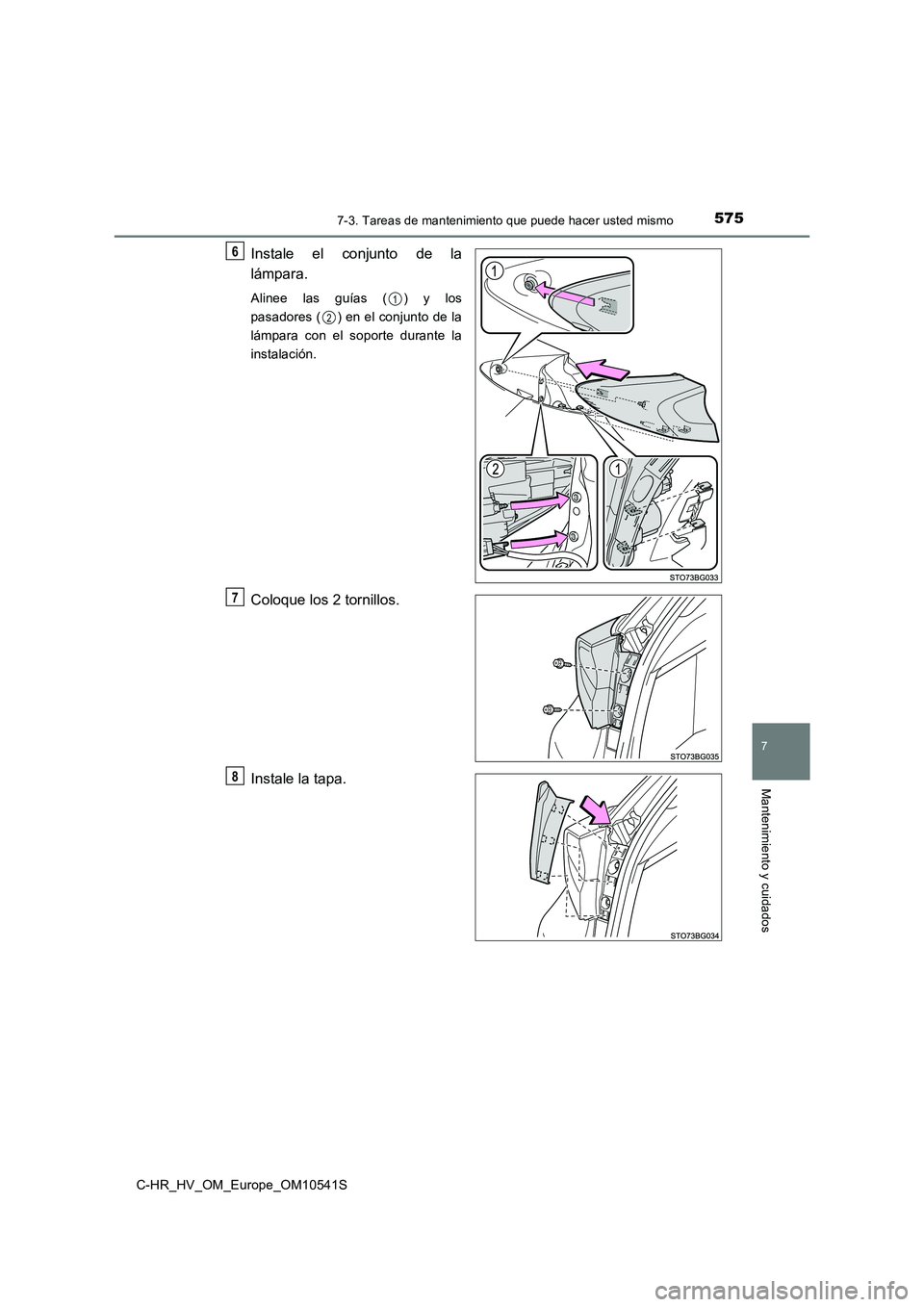 TOYOTA C_HR HYBRID 2017  Manual del propietario (in Spanish) 5757-3. Tareas de mantenimiento que puede hacer usted mismo
C-HR_HV_OM_Europe_OM10541S
7
Mantenimiento y cuidados
Instale el conjunto de la 
lámpara.
Alinee las guías ( ) y los 
pasadores ( ) en el 