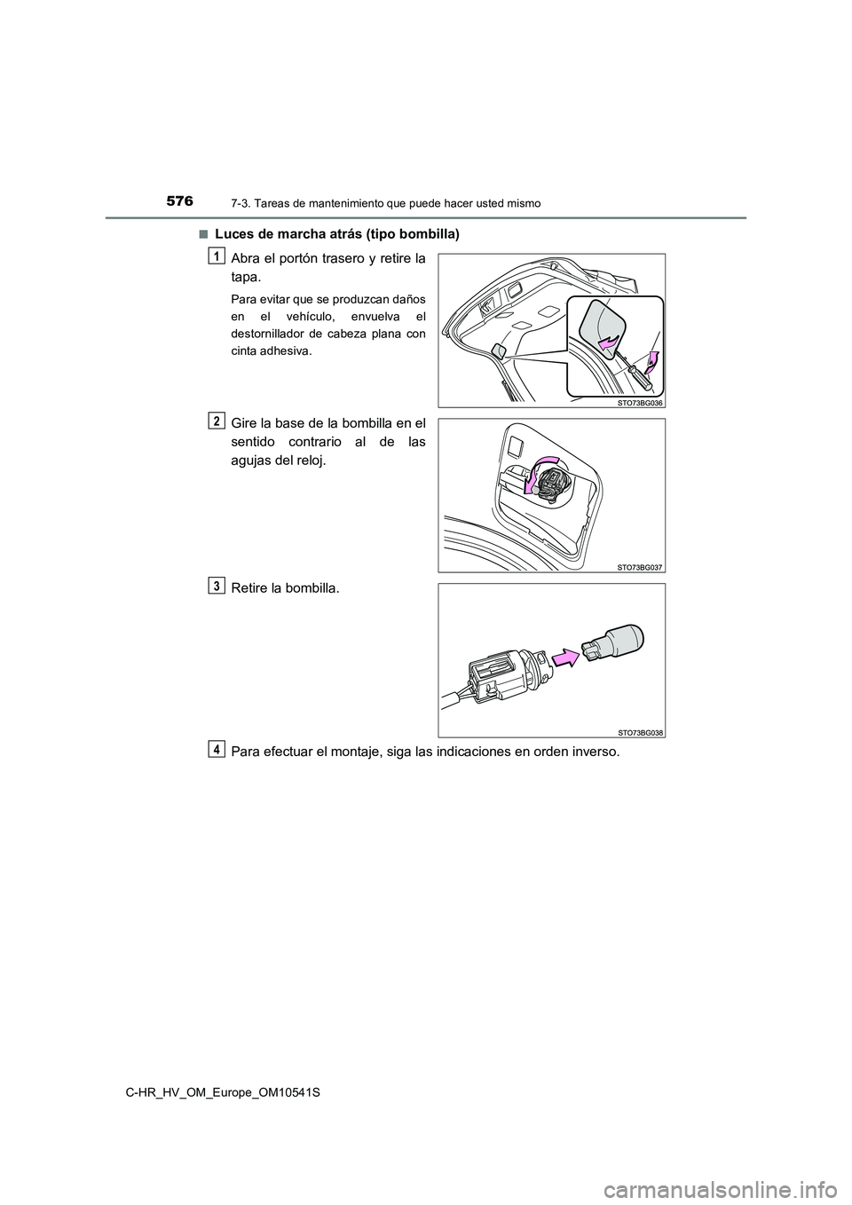 TOYOTA C_HR HYBRID 2017  Manual del propietario (in Spanish) 5767-3. Tareas de mantenimiento que puede hacer usted mismo
C-HR_HV_OM_Europe_OM10541S 
■Luces de marcha atrás (tipo bombilla) 
Abra el portón trasero y retire la 
tapa.
Para evitar que se produzc