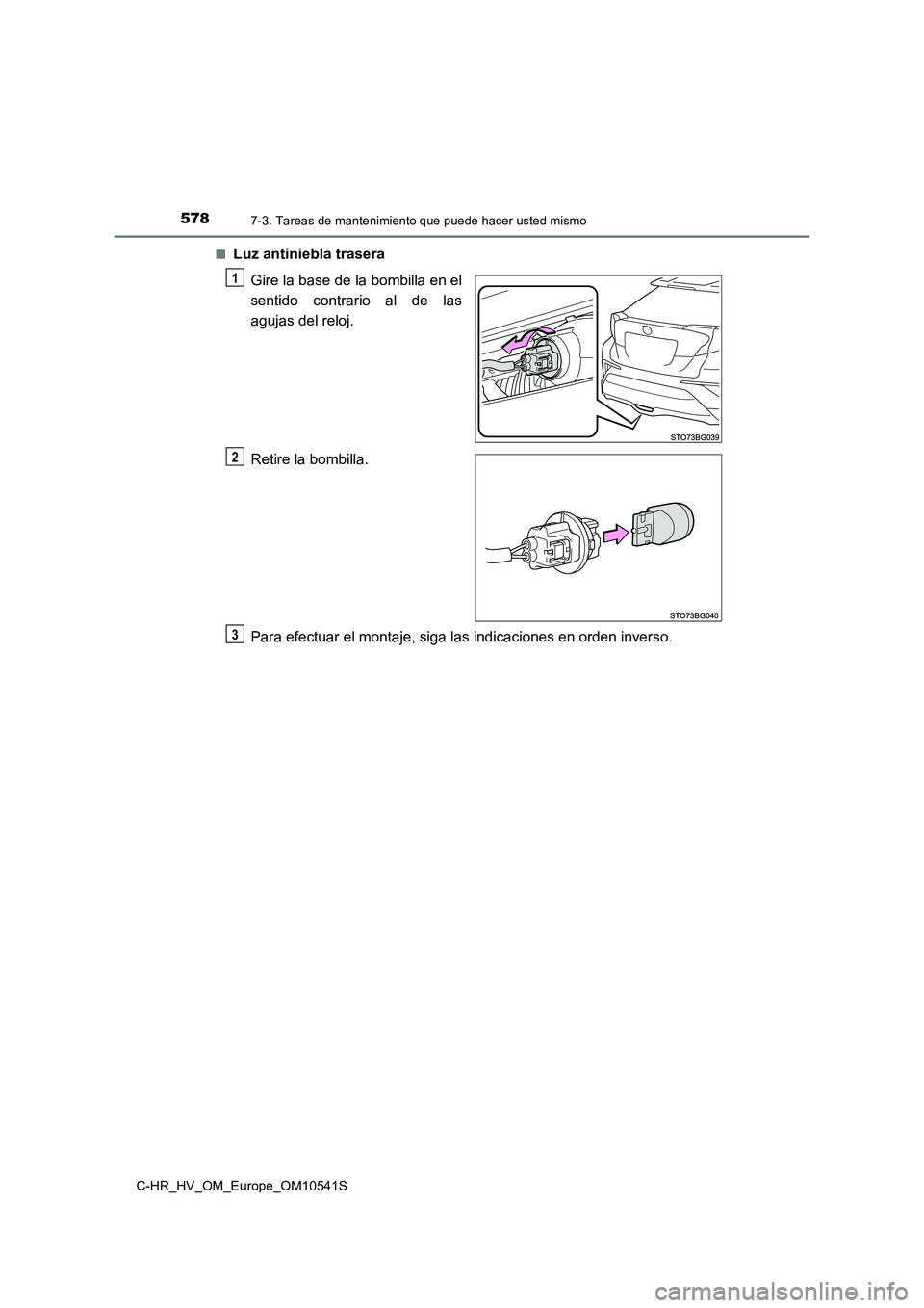 TOYOTA C_HR HYBRID 2017  Manual del propietario (in Spanish) 5787-3. Tareas de mantenimiento que puede hacer usted mismo
C-HR_HV_OM_Europe_OM10541S 
■Luz antiniebla trasera 
Gire la base de la bombilla en el 
sentido contrario al de las
agujas del reloj. 
Ret