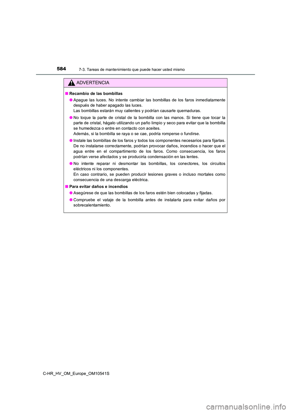 TOYOTA C_HR HYBRID 2017 Manual del propietario (in Spanish) 5847-3. Tareas de mantenimiento que puede hacer usted mismo
C-HR_HV_OM_Europe_OM10541S
ADVERTENCIA
■Recambio de las bombillas
● Apague las luces. No intente cambiar las bombillas de los faros inm TOYOTA C_HR HYBRID 2017 Manual del propietario (in Spanish) 5847-3. Tareas de mantenimiento que puede hacer usted mismo
C-HR_HV_OM_Europe_OM10541S
ADVERTENCIA
■Recambio de las bombillas
● Apague las luces. No intente cambiar las bombillas de los faros inm