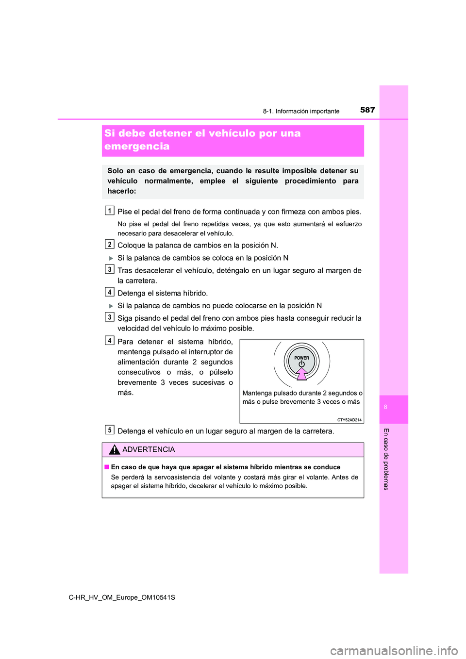 TOYOTA C_HR HYBRID 2017 Manual del propietario (in Spanish) 5878-1. Información importante
C-HR_HV_OM_Europe_OM10541S
8
En caso de problemas
Si debe detener el vehículo por una
emergencia
Pise el pedal del freno de forma cont inuada y con firmeza con ambos TOYOTA C_HR HYBRID 2017 Manual del propietario (in Spanish) 5878-1. Información importante
C-HR_HV_OM_Europe_OM10541S
8
En caso de problemas
Si debe detener el vehículo por una
emergencia
Pise el pedal del freno de forma cont inuada y con firmeza con ambos