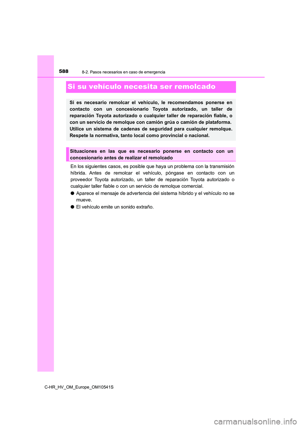 TOYOTA C_HR HYBRID 2017 Manual del propietario (in Spanish) 5888-2. Pasos necesarios en caso de emergencia
C-HR_HV_OM_Europe_OM10541S
Si su vehículo necesita ser remolcado
En los siguientes casos, es posible que haya un problema con la transmisión
híbrida. TOYOTA C_HR HYBRID 2017 Manual del propietario (in Spanish) 5888-2. Pasos necesarios en caso de emergencia
C-HR_HV_OM_Europe_OM10541S
Si su vehículo necesita ser remolcado
En los siguientes casos, es posible que haya un problema con la transmisión
híbrida.