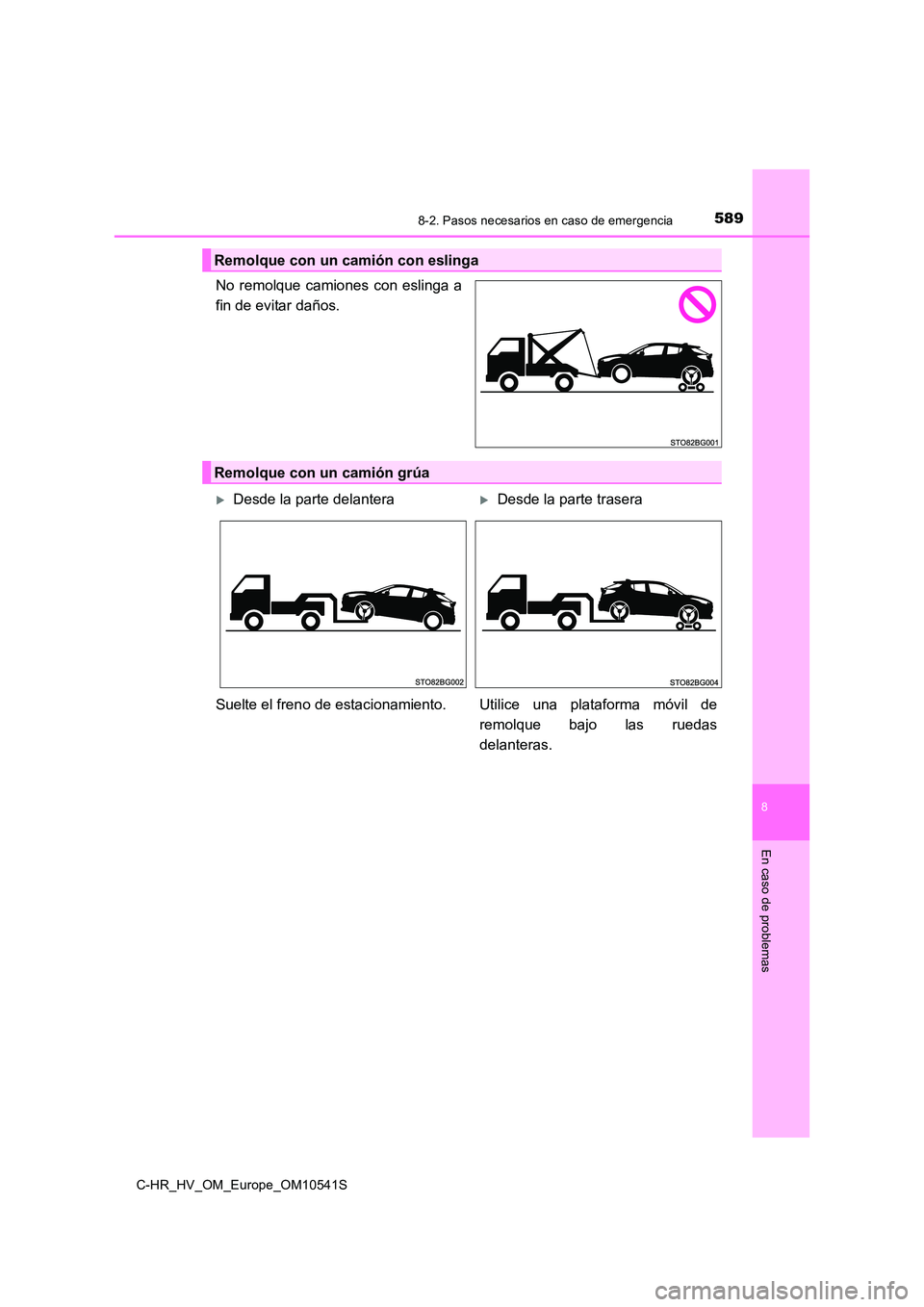 TOYOTA C_HR HYBRID 2017 Manual del propietario (in Spanish) 5898-2. Pasos necesarios en caso de emergencia
C-HR_HV_OM_Europe_OM10541S
8
En caso de problemas
No remolque camiones con eslinga a
fin de evitar daños.
Remolque con un camión con eslinga
Remolque TOYOTA C_HR HYBRID 2017 Manual del propietario (in Spanish) 5898-2. Pasos necesarios en caso de emergencia
C-HR_HV_OM_Europe_OM10541S
8
En caso de problemas
No remolque camiones con eslinga a
fin de evitar daños.
Remolque con un camión con eslinga
Remolque