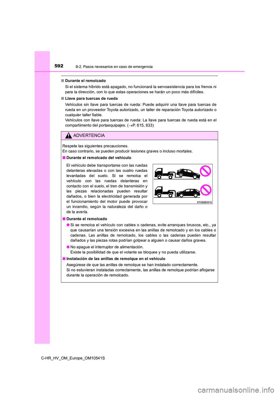 TOYOTA C_HR HYBRID 2017 Manual del propietario (in Spanish) 5928-2. Pasos necesarios en caso de emergencia
C-HR_HV_OM_Europe_OM10541S
■Durante el remolcado
Si el sistema híbrido está apagado, no funcionará la servoasistencia para los frenos ni
para la d TOYOTA C_HR HYBRID 2017 Manual del propietario (in Spanish) 5928-2. Pasos necesarios en caso de emergencia
C-HR_HV_OM_Europe_OM10541S
■Durante el remolcado
Si el sistema híbrido está apagado, no funcionará la servoasistencia para los frenos ni
para la d