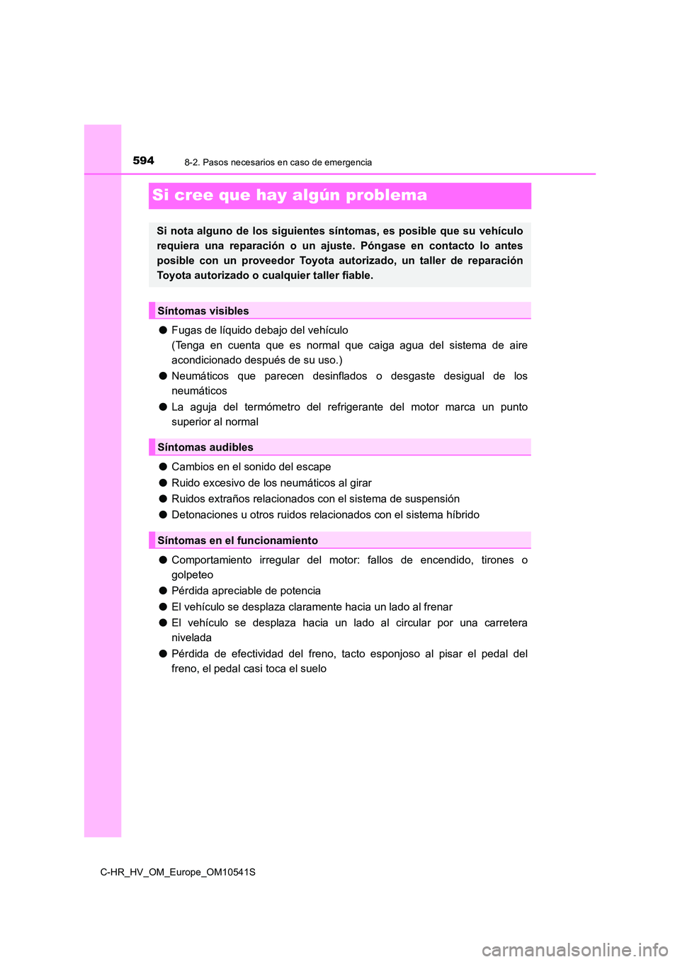 TOYOTA C_HR HYBRID 2017 Manual del propietario (in Spanish) 5948-2. Pasos necesarios en caso de emergencia
C-HR_HV_OM_Europe_OM10541S
Si cree que hay algún problema
●Fugas de líquido debajo del vehículo
(Tenga en cuenta que es normal que caiga agua del s TOYOTA C_HR HYBRID 2017 Manual del propietario (in Spanish) 5948-2. Pasos necesarios en caso de emergencia
C-HR_HV_OM_Europe_OM10541S
Si cree que hay algún problema
●Fugas de líquido debajo del vehículo
(Tenga en cuenta que es normal que caiga agua del s