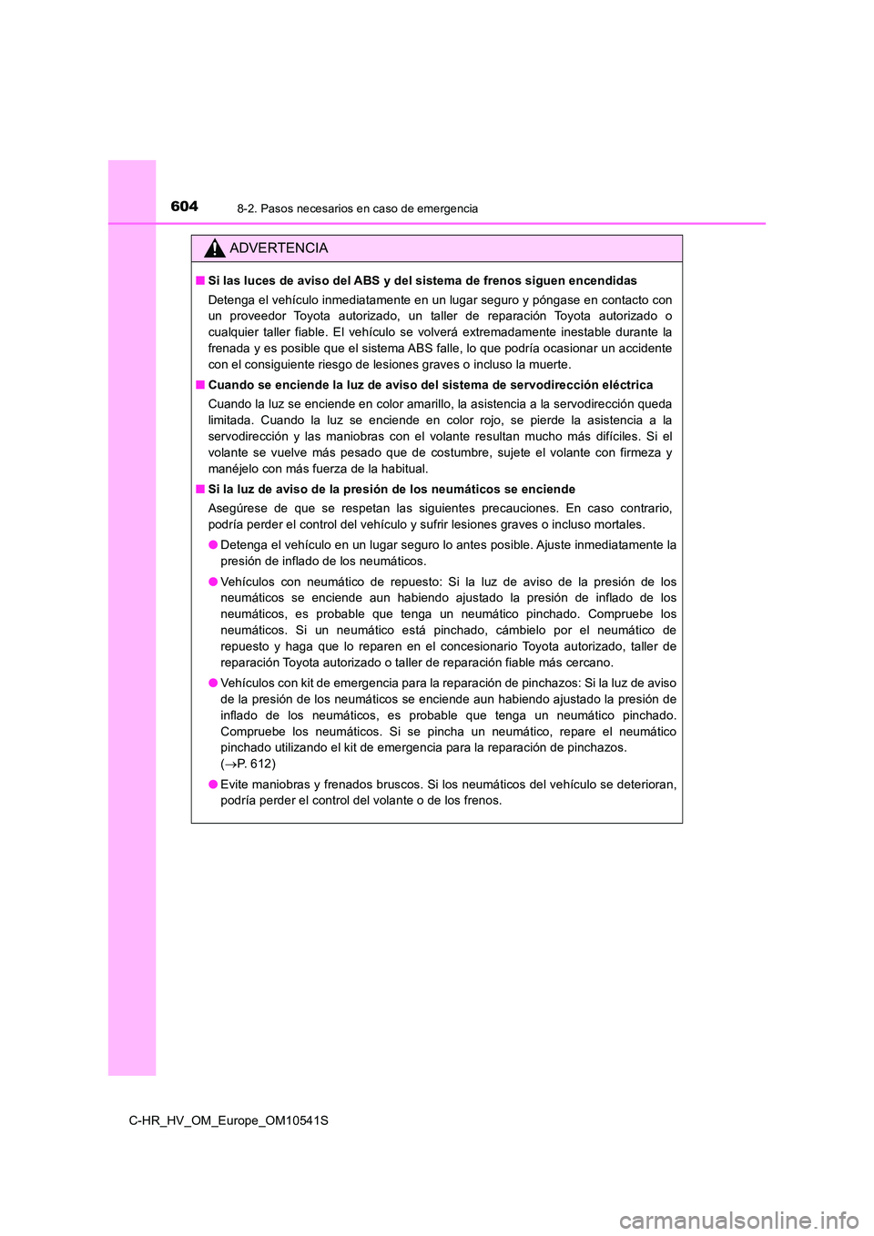TOYOTA C_HR HYBRID 2017 Manual del propietario (in Spanish) 6048-2. Pasos necesarios en caso de emergencia
C-HR_HV_OM_Europe_OM10541S
ADVERTENCIA
■Si las luces de aviso del ABS y del sistema de frenos siguen encendidas
Detenga el vehículo inmediatamente en TOYOTA C_HR HYBRID 2017 Manual del propietario (in Spanish) 6048-2. Pasos necesarios en caso de emergencia
C-HR_HV_OM_Europe_OM10541S
ADVERTENCIA
■Si las luces de aviso del ABS y del sistema de frenos siguen encendidas
Detenga el vehículo inmediatamente en
