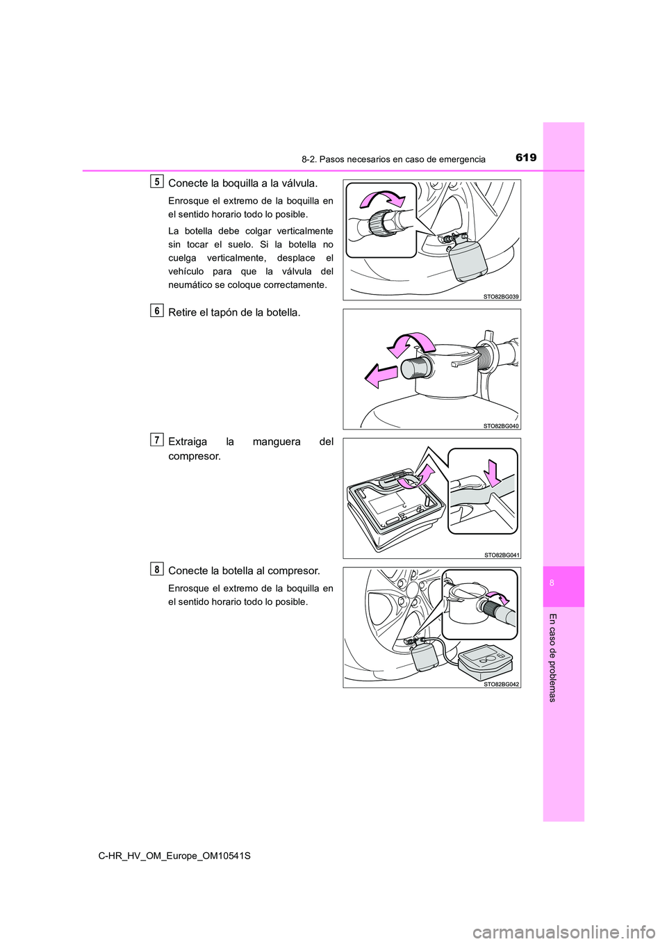 TOYOTA C_HR HYBRID 2017 Manual del propietario (in Spanish) 6198-2. Pasos necesarios en caso de emergencia
C-HR_HV_OM_Europe_OM10541S
8
En caso de problemas
Conecte la boquilla a la válvula.
Enrosque el extremo de la boquilla en
el sentido horario todo lo po TOYOTA C_HR HYBRID 2017 Manual del propietario (in Spanish) 6198-2. Pasos necesarios en caso de emergencia
C-HR_HV_OM_Europe_OM10541S
8
En caso de problemas
Conecte la boquilla a la válvula.
Enrosque el extremo de la boquilla en
el sentido horario todo lo po