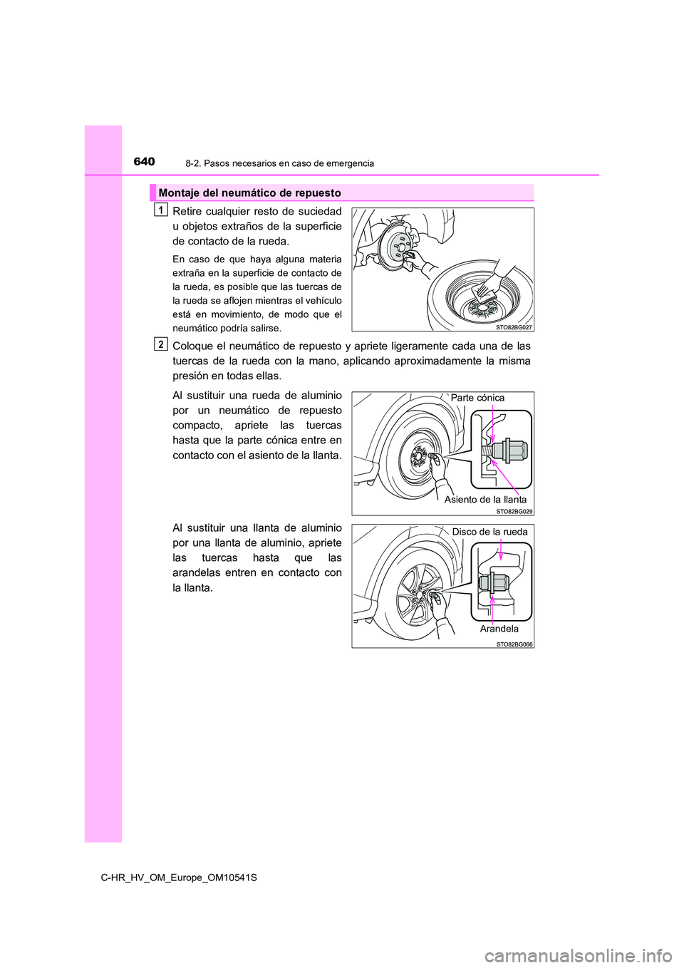 TOYOTA C_HR HYBRID 2017 Manual del propietario (in Spanish) 6408-2. Pasos necesarios en caso de emergencia
C-HR_HV_OM_Europe_OM10541S
Retire cualquier resto de suciedad
u objetos extraños de la superficie
de contacto de la rueda.
En caso de que haya alguna m TOYOTA C_HR HYBRID 2017 Manual del propietario (in Spanish) 6408-2. Pasos necesarios en caso de emergencia
C-HR_HV_OM_Europe_OM10541S
Retire cualquier resto de suciedad
u objetos extraños de la superficie
de contacto de la rueda.
En caso de que haya alguna m