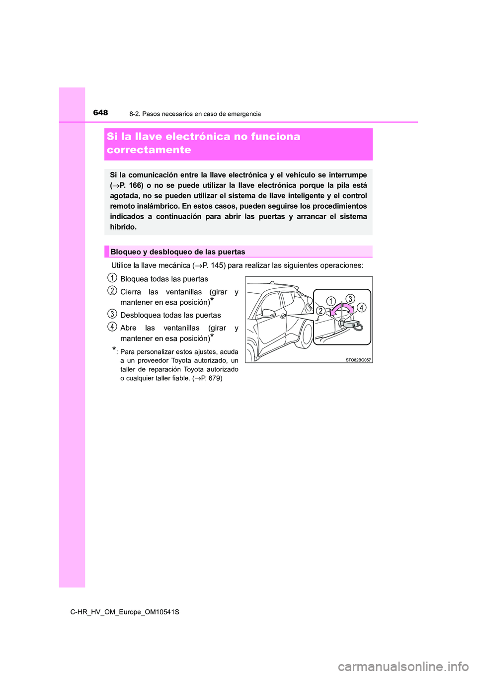 TOYOTA C_HR HYBRID 2017 Manual del propietario (in Spanish) 6488-2. Pasos necesarios en caso de emergencia
C-HR_HV_OM_Europe_OM10541S
Si la llave electrónica no funciona
correctamente
Utilice la llave mecánica ( P. 145) para realizar las siguientes oper TOYOTA C_HR HYBRID 2017 Manual del propietario (in Spanish) 6488-2. Pasos necesarios en caso de emergencia
C-HR_HV_OM_Europe_OM10541S
Si la llave electrónica no funciona
correctamente
Utilice la llave mecánica ( P. 145) para realizar las siguientes oper