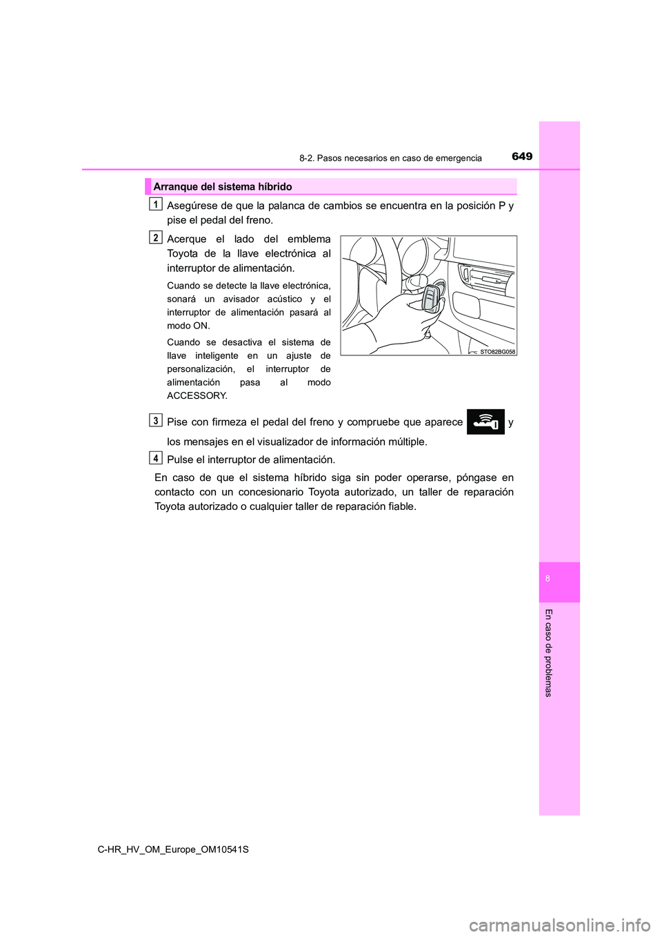 TOYOTA C_HR HYBRID 2017 Manual del propietario (in Spanish) 6498-2. Pasos necesarios en caso de emergencia
C-HR_HV_OM_Europe_OM10541S
8
En caso de problemas
Asegúrese de que la palanca de cambios se encuentra en la posición P y
pise el pedal del freno.
Ace TOYOTA C_HR HYBRID 2017 Manual del propietario (in Spanish) 6498-2. Pasos necesarios en caso de emergencia
C-HR_HV_OM_Europe_OM10541S
8
En caso de problemas
Asegúrese de que la palanca de cambios se encuentra en la posición P y
pise el pedal del freno.
Ace