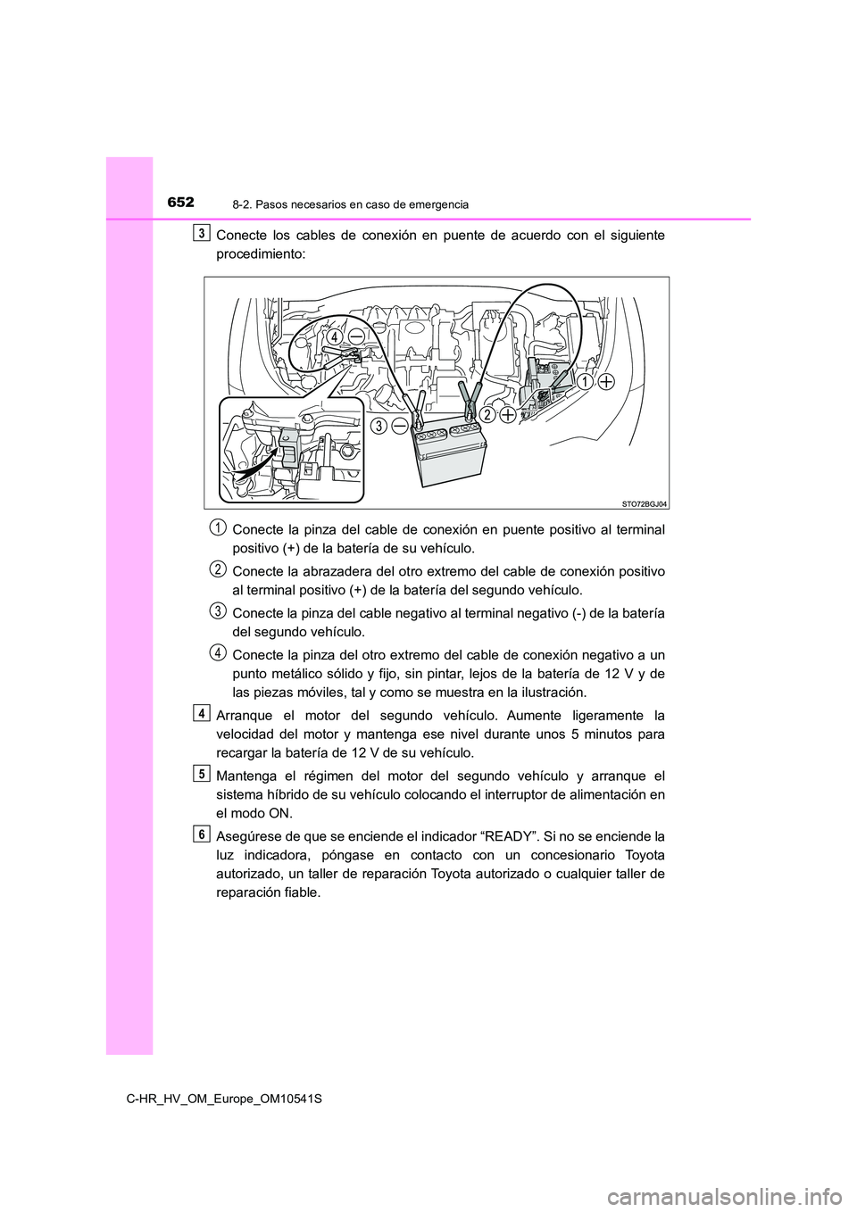 TOYOTA C_HR HYBRID 2017 Manual del propietario (in Spanish) 6528-2. Pasos necesarios en caso de emergencia
C-HR_HV_OM_Europe_OM10541S
Conecte los cables de conexión en puente de acuerdo con el siguiente
procedimiento:
Conecte la pinza del cable de conexión TOYOTA C_HR HYBRID 2017 Manual del propietario (in Spanish) 6528-2. Pasos necesarios en caso de emergencia
C-HR_HV_OM_Europe_OM10541S
Conecte los cables de conexión en puente de acuerdo con el siguiente
procedimiento:
Conecte la pinza del cable de conexión