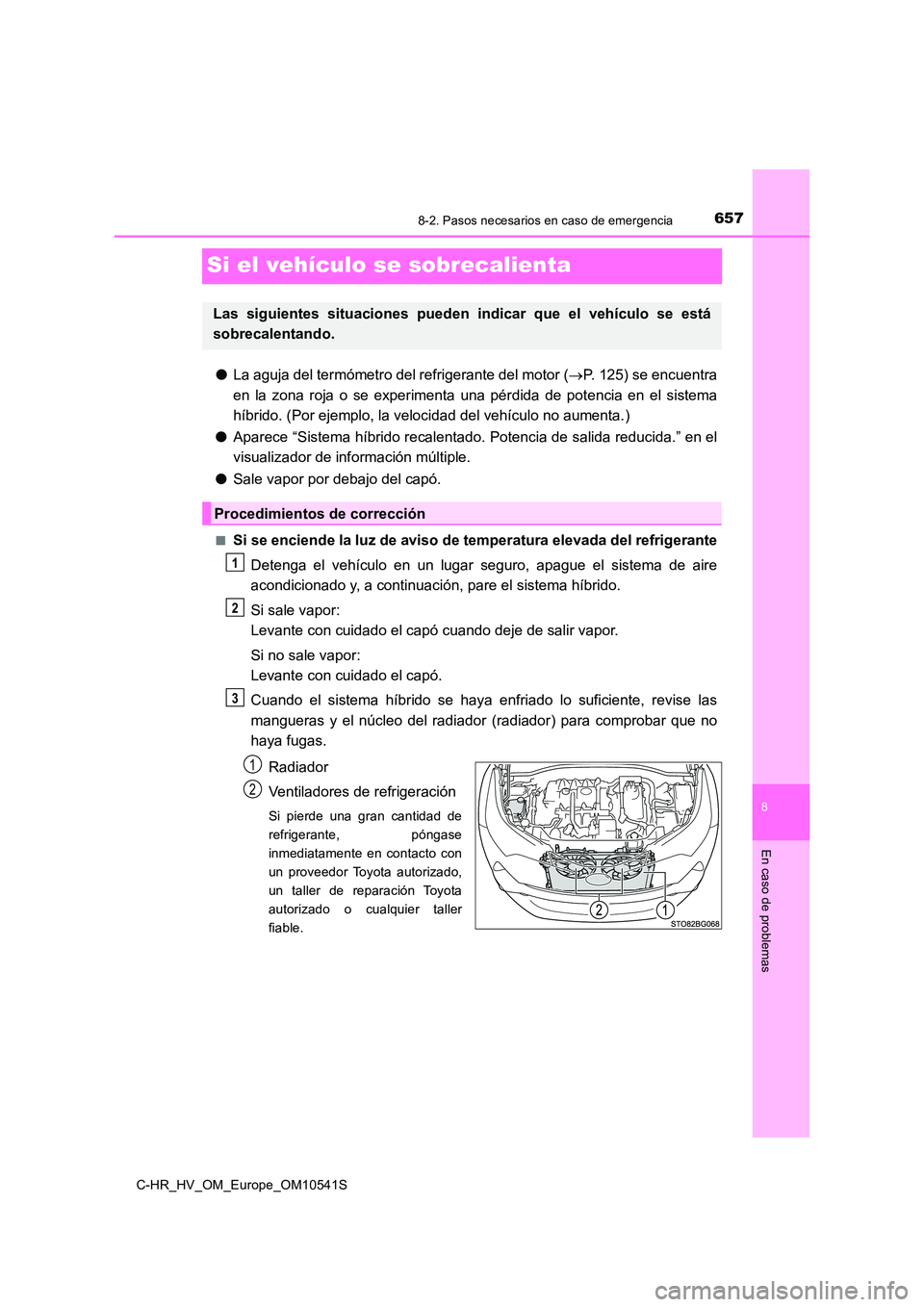 TOYOTA C_HR HYBRID 2017 Manual del propietario (in Spanish) 6578-2. Pasos necesarios en caso de emergencia
C-HR_HV_OM_Europe_OM10541S
8
En caso de problemas
Si el vehículo se sobrecalienta
●La aguja del termómetro del refrigerante del motor (P. 125) se TOYOTA C_HR HYBRID 2017 Manual del propietario (in Spanish) 6578-2. Pasos necesarios en caso de emergencia
C-HR_HV_OM_Europe_OM10541S
8
En caso de problemas
Si el vehículo se sobrecalienta
●La aguja del termómetro del refrigerante del motor (P. 125) se