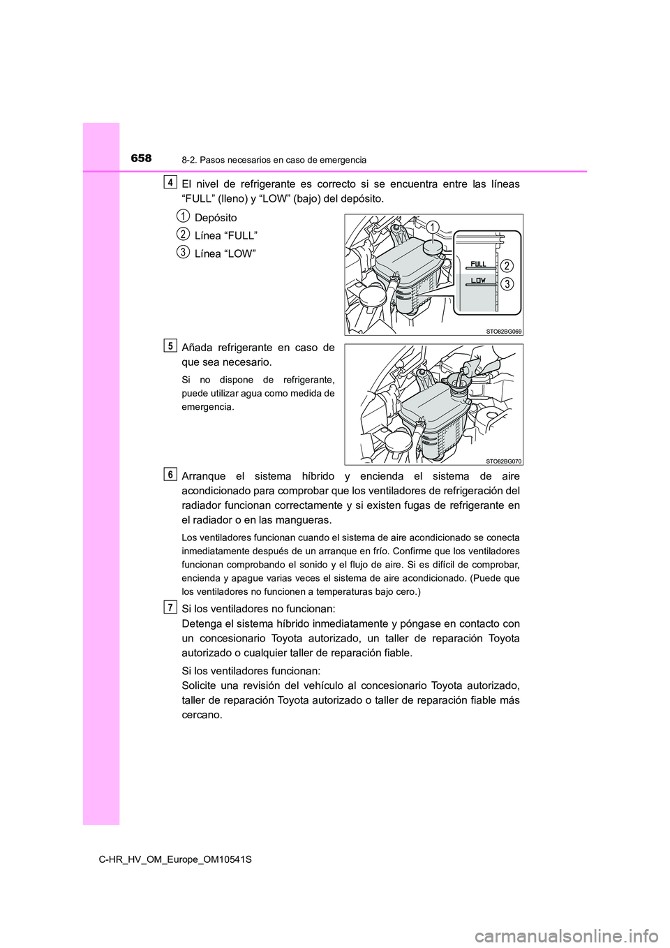 TOYOTA C_HR HYBRID 2017 Manual del propietario (in Spanish) 6588-2. Pasos necesarios en caso de emergencia
C-HR_HV_OM_Europe_OM10541S
El nivel de refrigerante es correcto si se encuentra entre las líneas
“FULL” (lleno) y “LOW” (bajo) del depósito.
TOYOTA C_HR HYBRID 2017 Manual del propietario (in Spanish) 6588-2. Pasos necesarios en caso de emergencia
C-HR_HV_OM_Europe_OM10541S
El nivel de refrigerante es correcto si se encuentra entre las líneas
“FULL” (lleno) y “LOW” (bajo) del depósito.