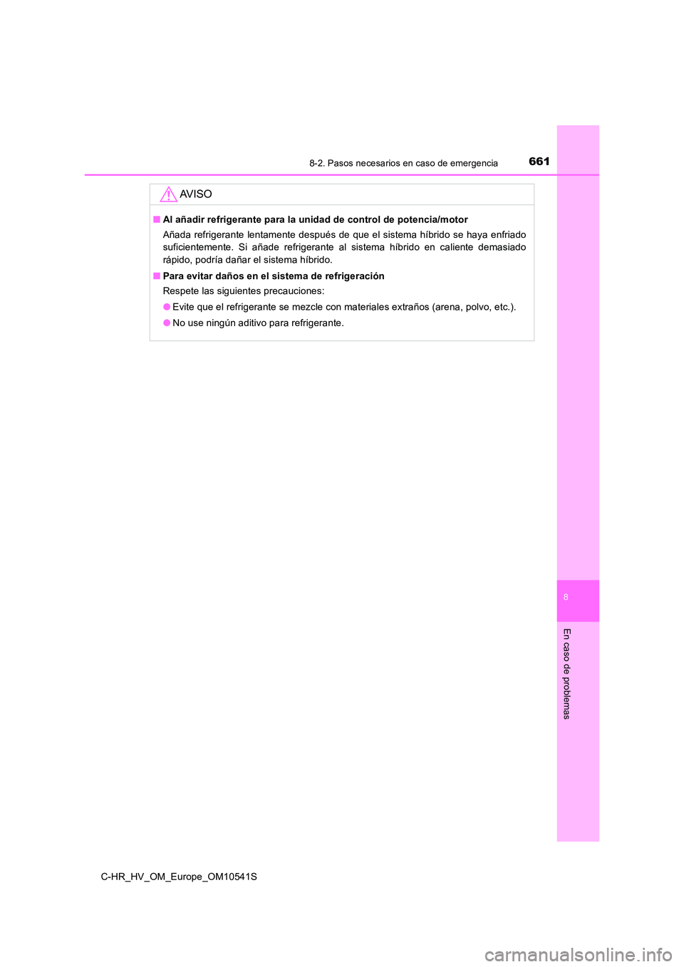 TOYOTA C_HR HYBRID 2017  Manual del propietario (in Spanish) 6618-2. Pasos necesarios en caso de emergencia
C-HR_HV_OM_Europe_OM10541S
8
En caso de problemas
AV I S O
■Al añadir refrigerante para la unidad de control de potencia/motor 
Añada refrigerante le