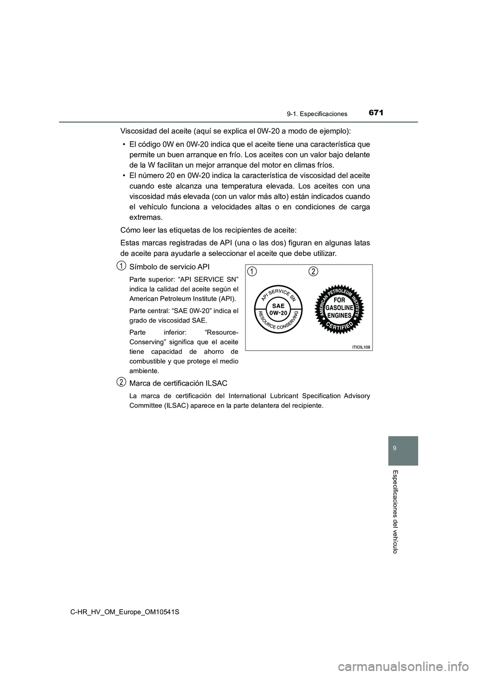 TOYOTA C_HR HYBRID 2017  Manual del propietario (in Spanish) 6719-1. Especificaciones
C-HR_HV_OM_Europe_OM10541S
9
Especificaciones del vehículo
Viscosidad del aceite (aquí se explica el 0W-20 a modo de ejemplo): 
• El código 0W en 0W-20 indica que el  ace