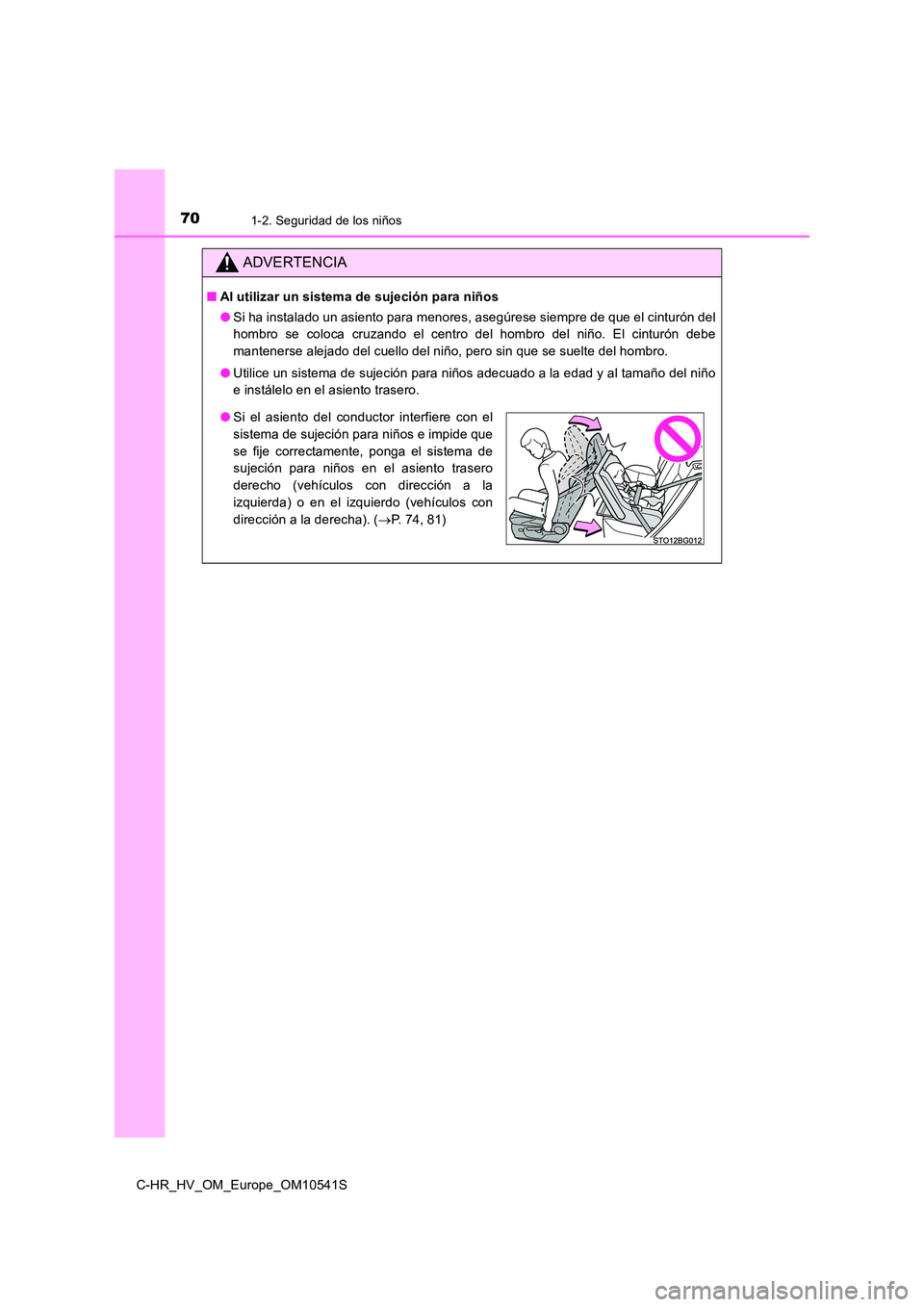TOYOTA C_HR HYBRID 2017  Manual del propietario (in Spanish) 701-2. Seguridad de los niños
C-HR_HV_OM_Europe_OM10541S
ADVERTENCIA
■Al utilizar un sistema de sujeción para niños 
● Si ha instalado un asiento para menores, asegúrese siempre de que el cint