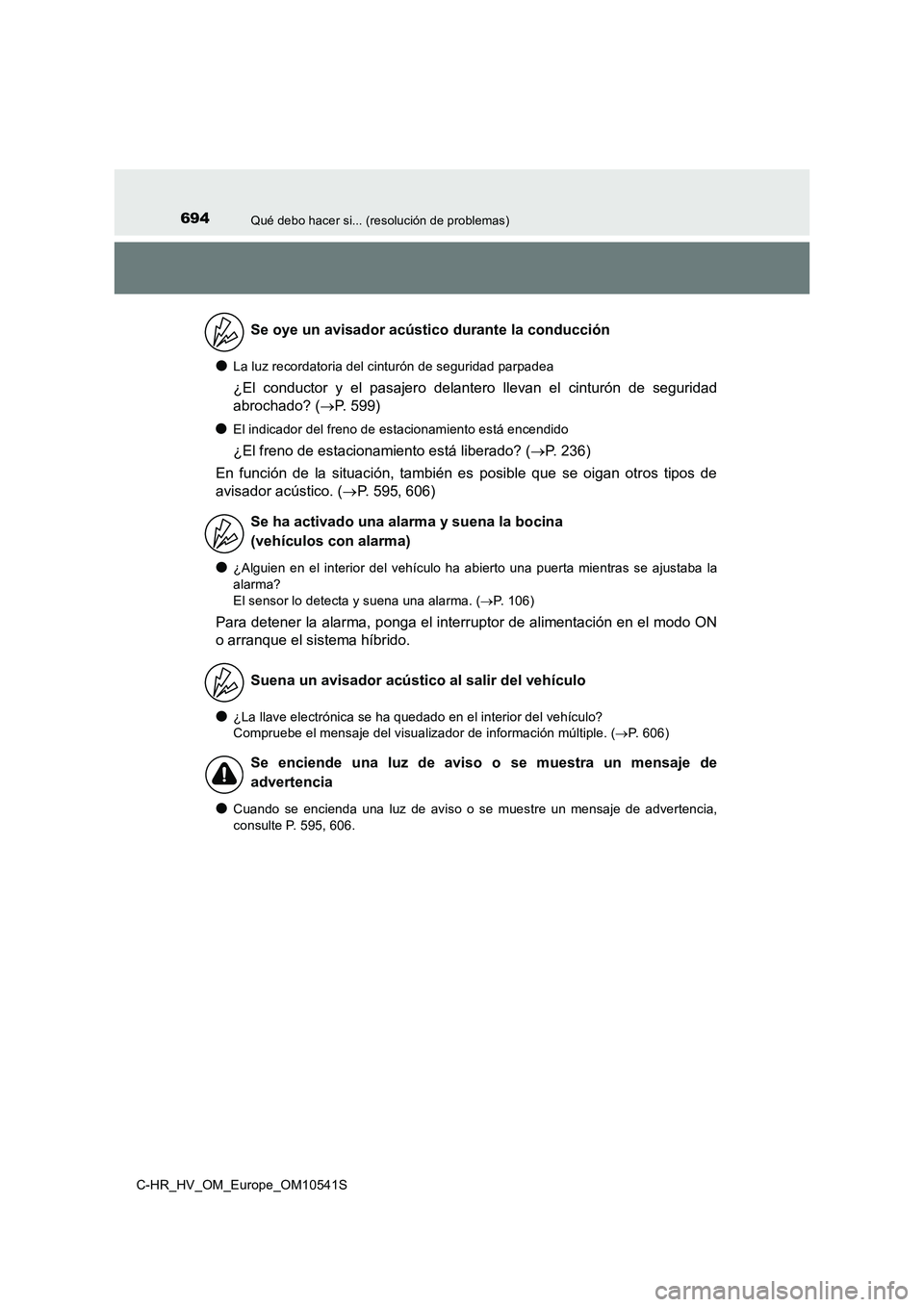 TOYOTA C_HR HYBRID 2017  Manual del propietario (in Spanish) 694Qué debo hacer si... (resolución de problemas)
C-HR_HV_OM_Europe_OM10541S
●La luz recordatoria del cinturón de seguridad parpadea
¿El conductor y el pasajero delantero llevan el cinturón de 