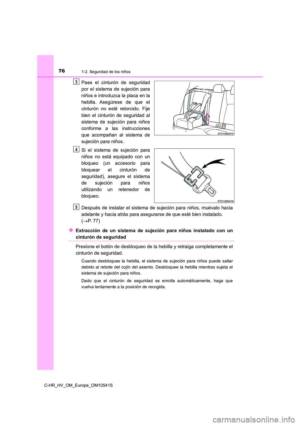 TOYOTA C_HR HYBRID 2017  Manual del propietario (in Spanish) 761-2. Seguridad de los niños
C-HR_HV_OM_Europe_OM10541S
Pase el cinturón de seguridad 
por el sistema de sujeción para 
niños e introduzca la placa en la 
hebilla. Asegúrese de que el
cinturón 