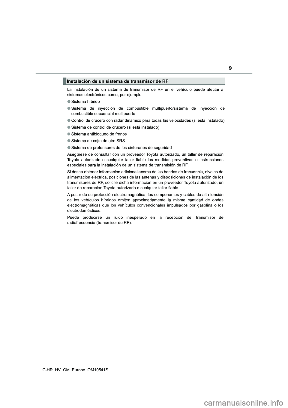 TOYOTA C_HR HYBRID 2017  Manual del propietario (in Spanish) 9
C-HR_HV_OM_Europe_OM10541S 
La instalación de un sistema de transmisor de RF en el vehículo puede afectar a 
sistemas electrónicos como, por ejemplo: 
● Sistema híbrido 
● Sistema de inyecci