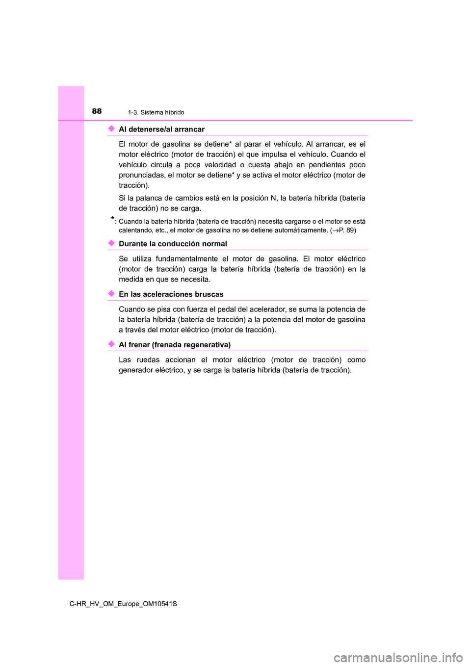 TOYOTA C_HR HYBRID 2017  Manual del propietario (in Spanish) 881-3. Sistema híbrido
C-HR_HV_OM_Europe_OM10541S
◆Al detenerse/al arrancar  
El motor de gasolina se detiene* al parar el vehículo. Al arrancar, es el 
motor eléctrico (motor de tracción) el qu