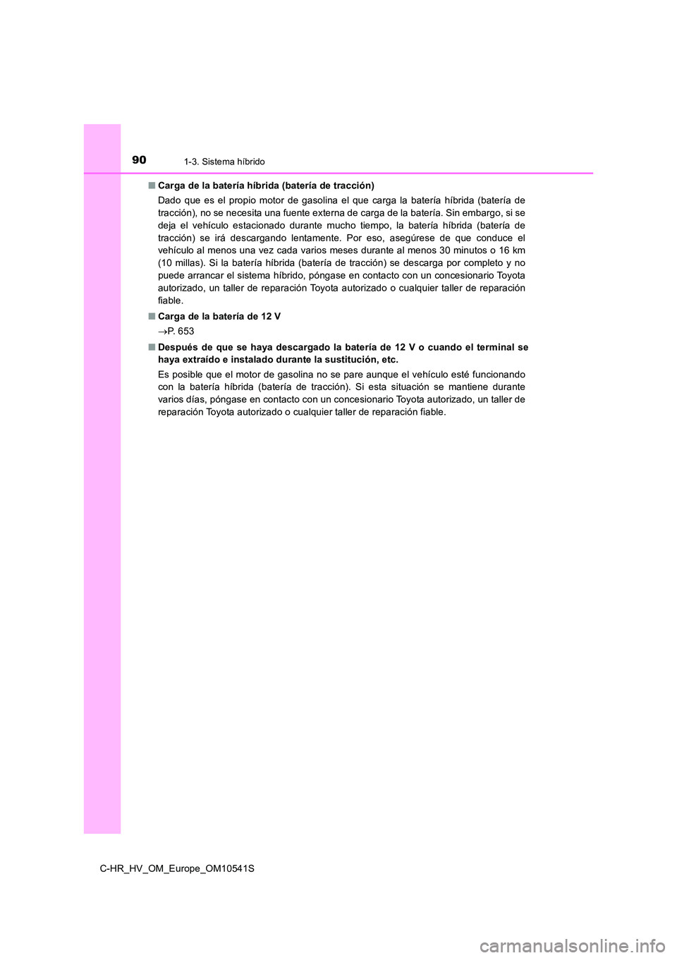 TOYOTA C_HR HYBRID 2017  Manual del propietario (in Spanish) 901-3. Sistema híbrido
C-HR_HV_OM_Europe_OM10541S 
■ Carga de la batería híbrida (batería de tracción) 
Dado que es el propio motor de gasolina el que carga la batería híbrida (batería de 
t