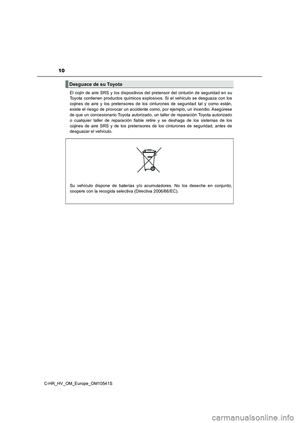 TOYOTA C_HR HYBRID 2017 Manual del propietario (in Spanish) 10
C-HR_HV_OM_Europe_OM10541S
El cojín de aire SRS y los dispositivos del pretensor del cinturón de seguridad en su
Toyota contienen productos químicos explosivos. Si el vehículo se desguaza con TOYOTA C_HR HYBRID 2017 Manual del propietario (in Spanish) 10
C-HR_HV_OM_Europe_OM10541S
El cojín de aire SRS y los dispositivos del pretensor del cinturón de seguridad en su
Toyota contienen productos químicos explosivos. Si el vehículo se desguaza con