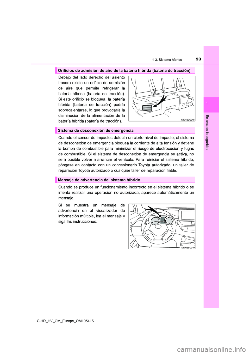 TOYOTA C_HR HYBRID 2016 Manual del propietario (in Spanish) 931-3. Sistema híbrido
1
En aras de la seguridad
C-HR_HV_OM_Europe_OM10541S
Debajo del lado derecho del asiento
trasero existe un orificio de admisión
de aire que permite refrigerar la
batería h TOYOTA C_HR HYBRID 2016 Manual del propietario (in Spanish) 931-3. Sistema híbrido
1
En aras de la seguridad
C-HR_HV_OM_Europe_OM10541S
Debajo del lado derecho del asiento
trasero existe un orificio de admisión
de aire que permite refrigerar la
batería h