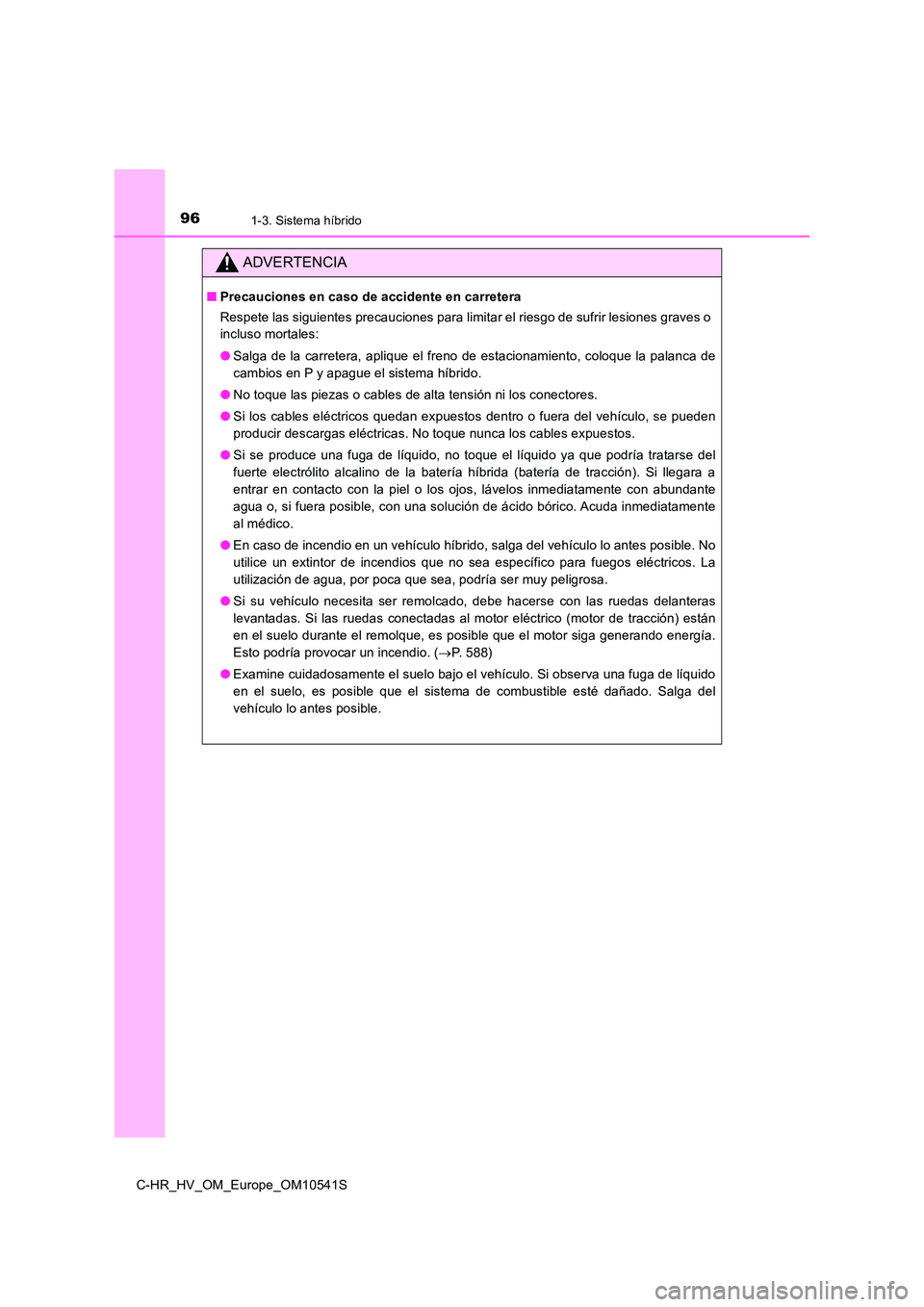 TOYOTA C_HR HYBRID 2016 Manual del propietario (in Spanish) 961-3. Sistema híbrido
C-HR_HV_OM_Europe_OM10541S
ADVERTENCIA
■Precauciones en caso de accidente en carretera
Respete las siguientes precauciones para limitar el riesgo de sufrir lesiones graves o TOYOTA C_HR HYBRID 2016 Manual del propietario (in Spanish) 961-3. Sistema híbrido
C-HR_HV_OM_Europe_OM10541S
ADVERTENCIA
■Precauciones en caso de accidente en carretera
Respete las siguientes precauciones para limitar el riesgo de sufrir lesiones graves o