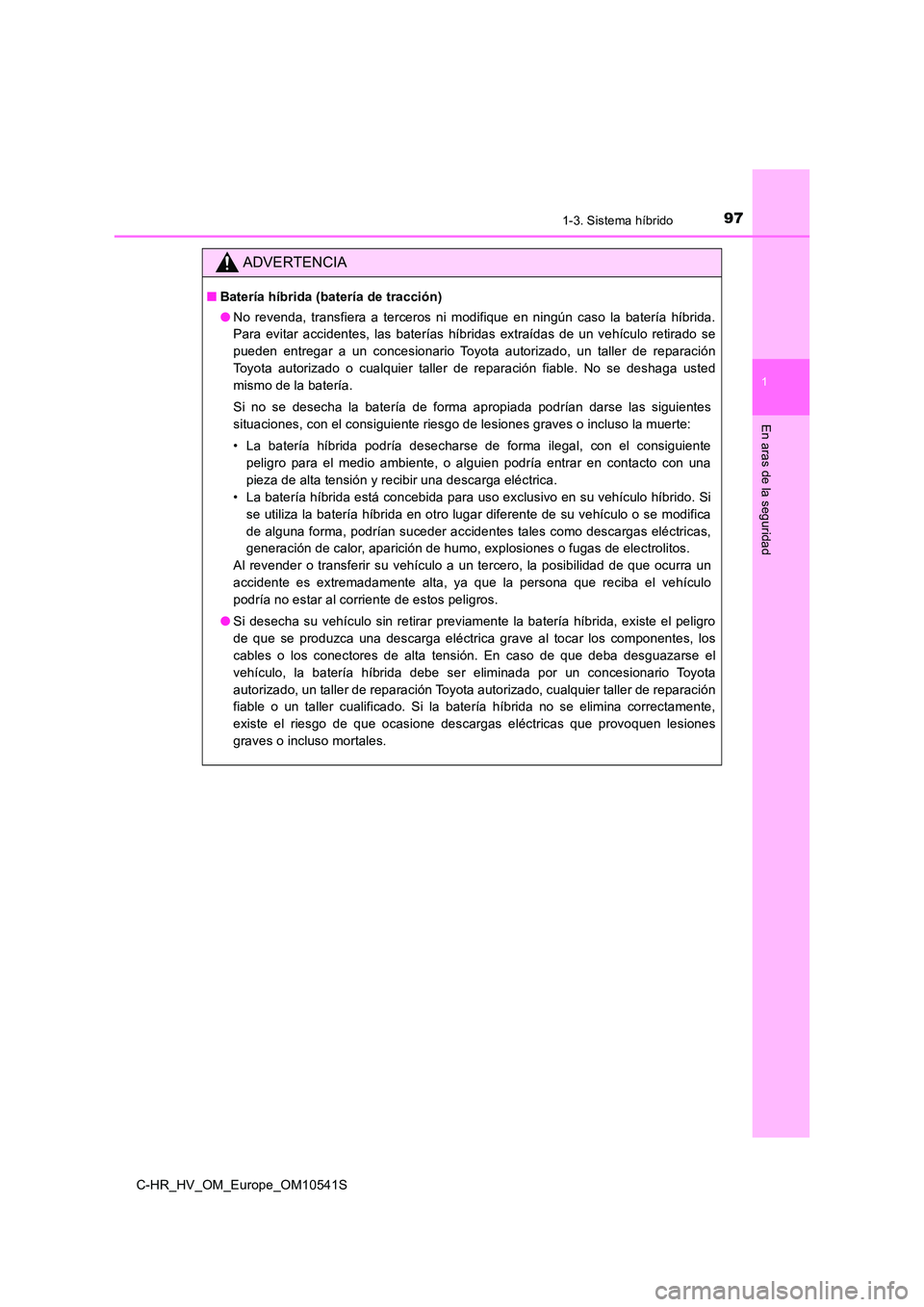 TOYOTA C_HR HYBRID 2016 Manual del propietario (in Spanish) 971-3. Sistema híbrido
1
En aras de la seguridad
C-HR_HV_OM_Europe_OM10541S
ADVERTENCIA
■Batería híbrida (batería de tracción)
● No revenda, transfiera a terceros ni modifique en ningún cas TOYOTA C_HR HYBRID 2016 Manual del propietario (in Spanish) 971-3. Sistema híbrido
1
En aras de la seguridad
C-HR_HV_OM_Europe_OM10541S
ADVERTENCIA
■Batería híbrida (batería de tracción)
● No revenda, transfiera a terceros ni modifique en ningún cas