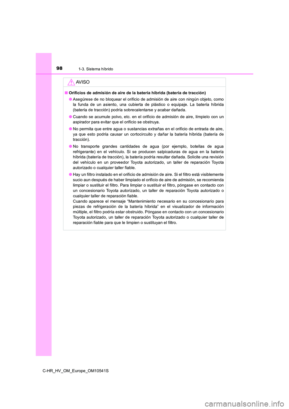 TOYOTA C_HR HYBRID 2016 Manual del propietario (in Spanish) 981-3. Sistema híbrido
C-HR_HV_OM_Europe_OM10541S
AV I S O
■Orificios de admisión de aire de la batería híbrida (batería de tracción)
● Asegúrese de no bloquear el orificio de admisión de TOYOTA C_HR HYBRID 2016 Manual del propietario (in Spanish) 981-3. Sistema híbrido
C-HR_HV_OM_Europe_OM10541S
AV I S O
■Orificios de admisión de aire de la batería híbrida (batería de tracción)
● Asegúrese de no bloquear el orificio de admisión de