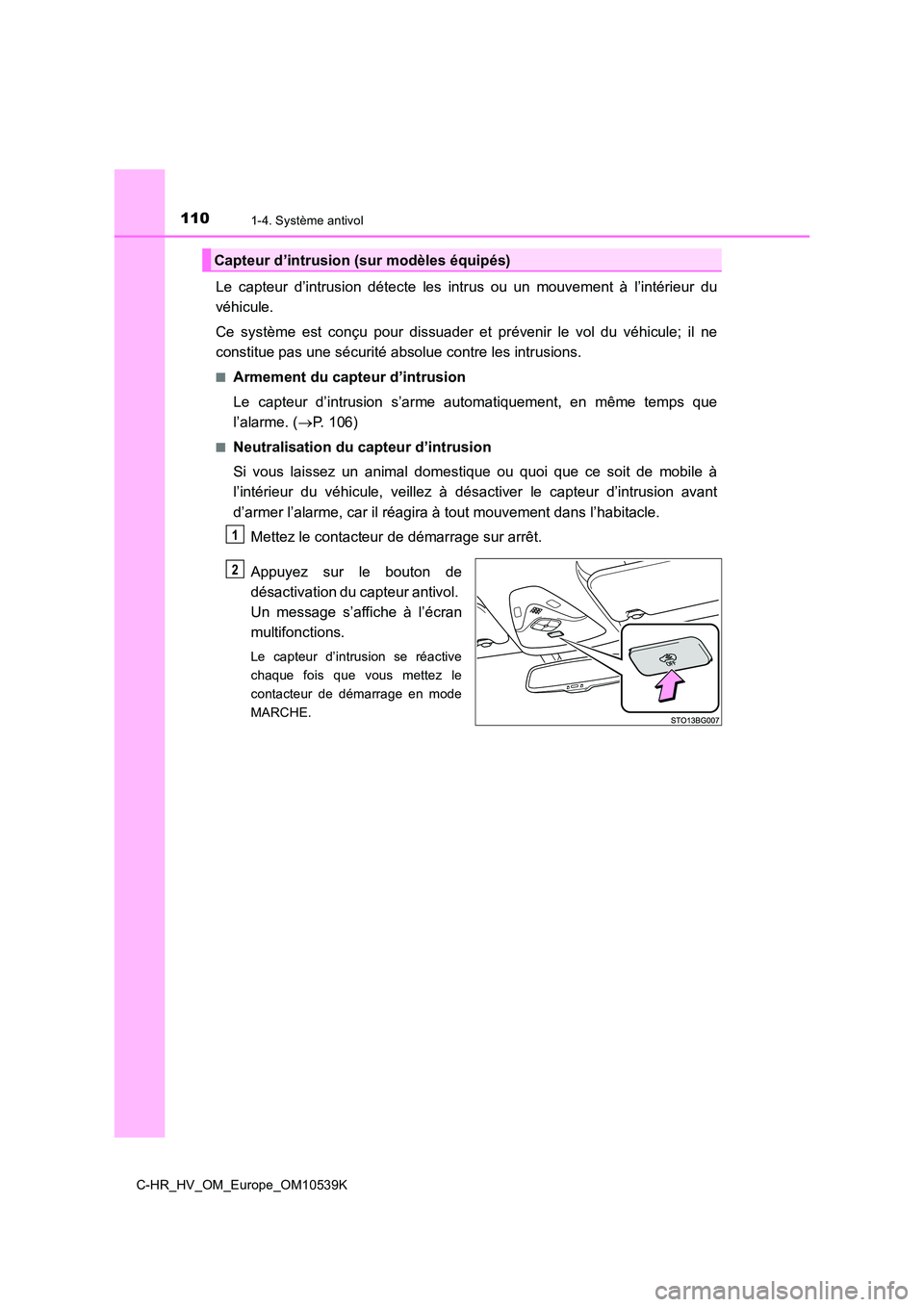 TOYOTA C_HR HYBRID 2017  Manuel du propriétaire (in French) 1101-4. Système antivol
C-HR_HV_OM_Europe_OM10539K
Le capteur d’intrusion détecte les intrus ou un mouvement à l’intérieur du 
véhicule. 
Ce système est conçu pour dissuader et prévenir le