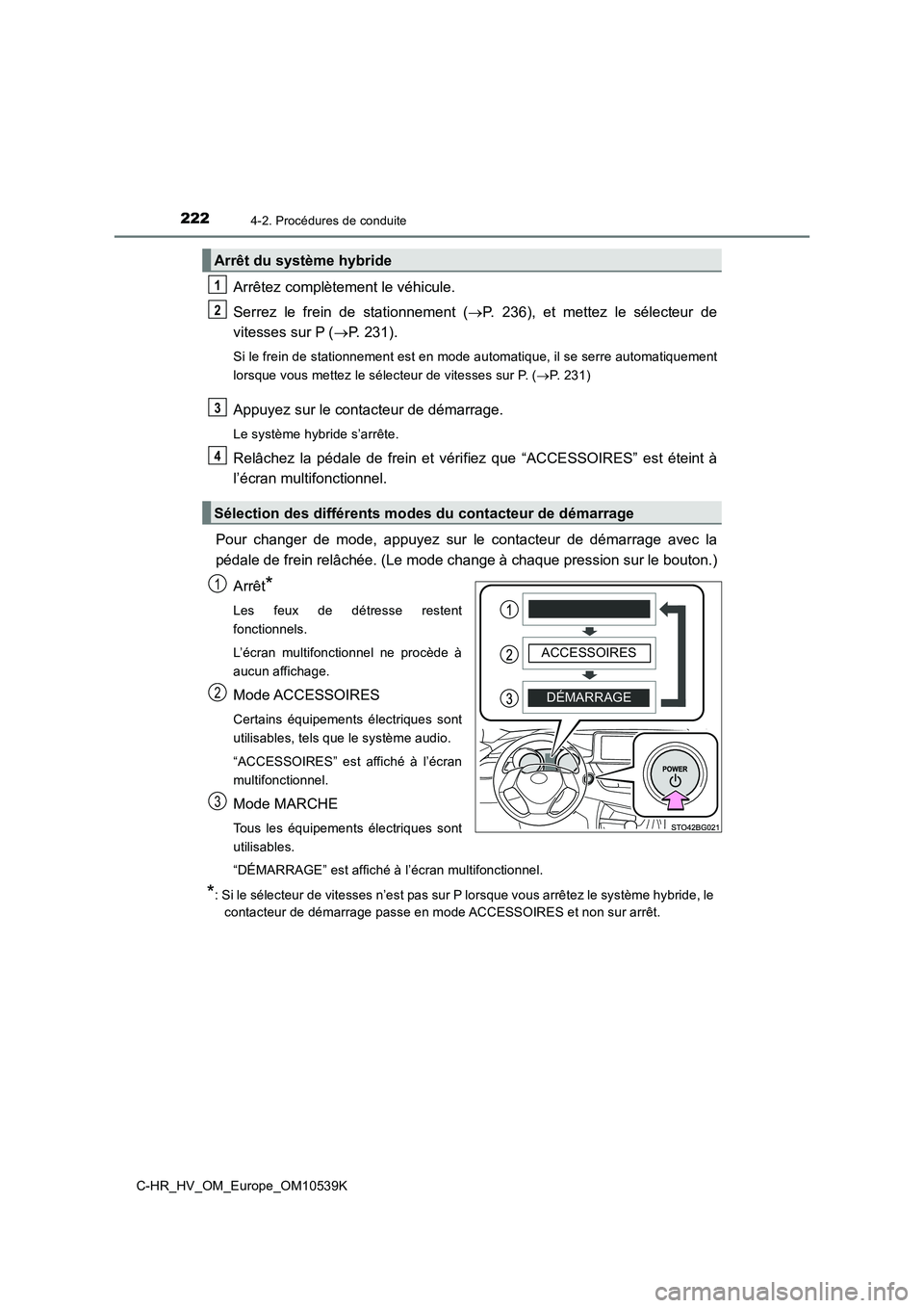 TOYOTA C_HR HYBRID 2017  Manuel du propriétaire (in French) 2224-2. Procédures de conduite
C-HR_HV_OM_Europe_OM10539K
Arrêtez complètement le véhicule. 
Serrez le frein de stationnement ( P. 236), et mettez le sélecteur de 
vitesses sur P ( P. 231).