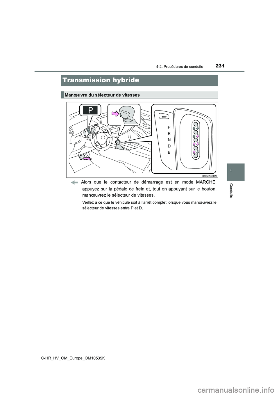 TOYOTA C_HR HYBRID 2017  Manuel du propriétaire (in French) 231
4
4-2. Procédures de conduite
Conduite
C-HR_HV_OM_Europe_OM10539K
Transmission hybride
Alors que le contacteur de démarrage est en mode MARCHE, 
appuyez sur la pédale de frein et, tout en appuy