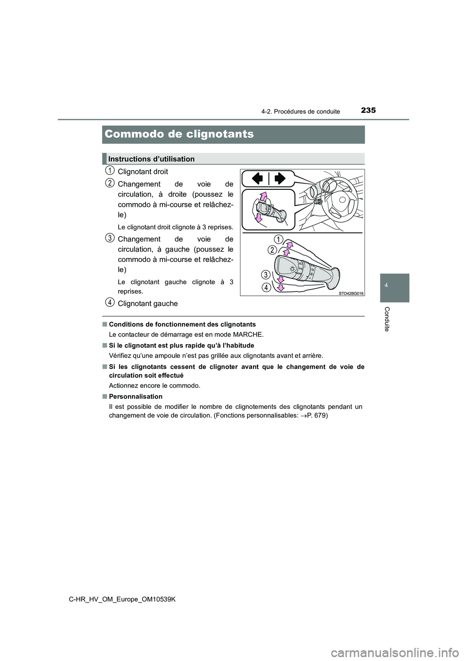 TOYOTA C_HR HYBRID 2017  Manuel du propriétaire (in French) 235
4
4-2. Procédures de conduite
Conduite
C-HR_HV_OM_Europe_OM10539K
Commodo de clignotants
Clignotant droit 
Changement de voie de 
circulation, à droite (poussez le 
commodo à mi-course et relâ