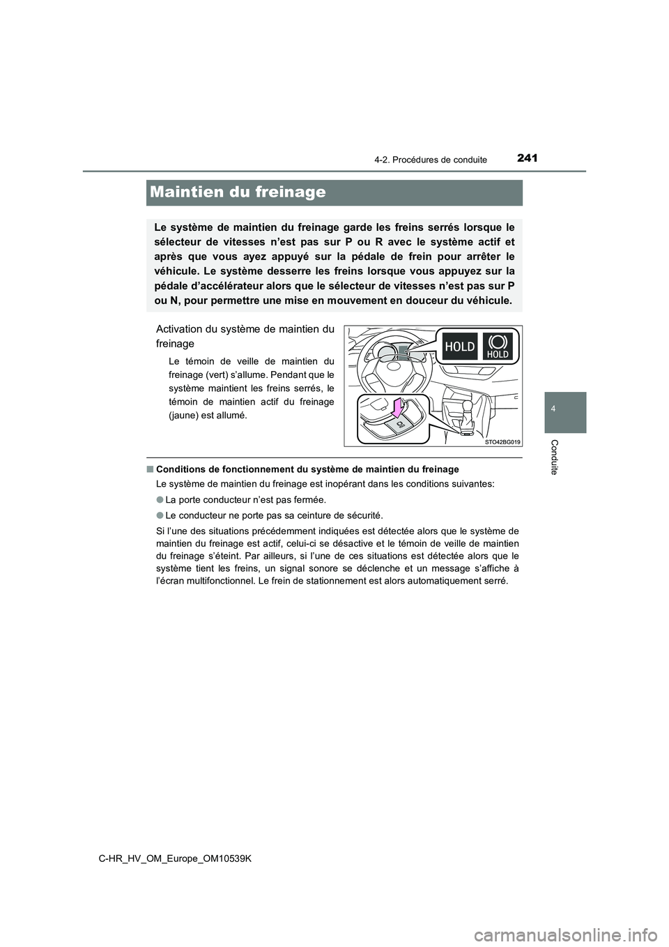 TOYOTA C_HR HYBRID 2017  Manuel du propriétaire (in French) 241
4
4-2. Procédures de conduite
Conduite
C-HR_HV_OM_Europe_OM10539K
Maintien du freinage
Activation du système de maintien du 
freinage
Le témoin de veille de maintien du 
freinage (vert) s’all