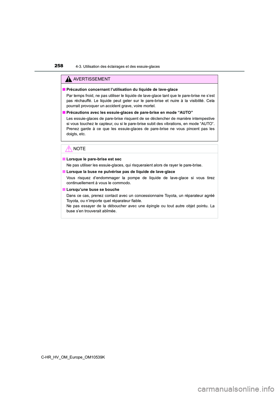 TOYOTA C_HR HYBRID 2017  Manuel du propriétaire (in French) 2584-3. Utilisation des éclairages et des essuie-glaces
C-HR_HV_OM_Europe_OM10539K
AVERTISSEMENT
■Précaution concernant l’utilisation du liquide de lave-glace 
Par temps froid, ne pas utiliser l