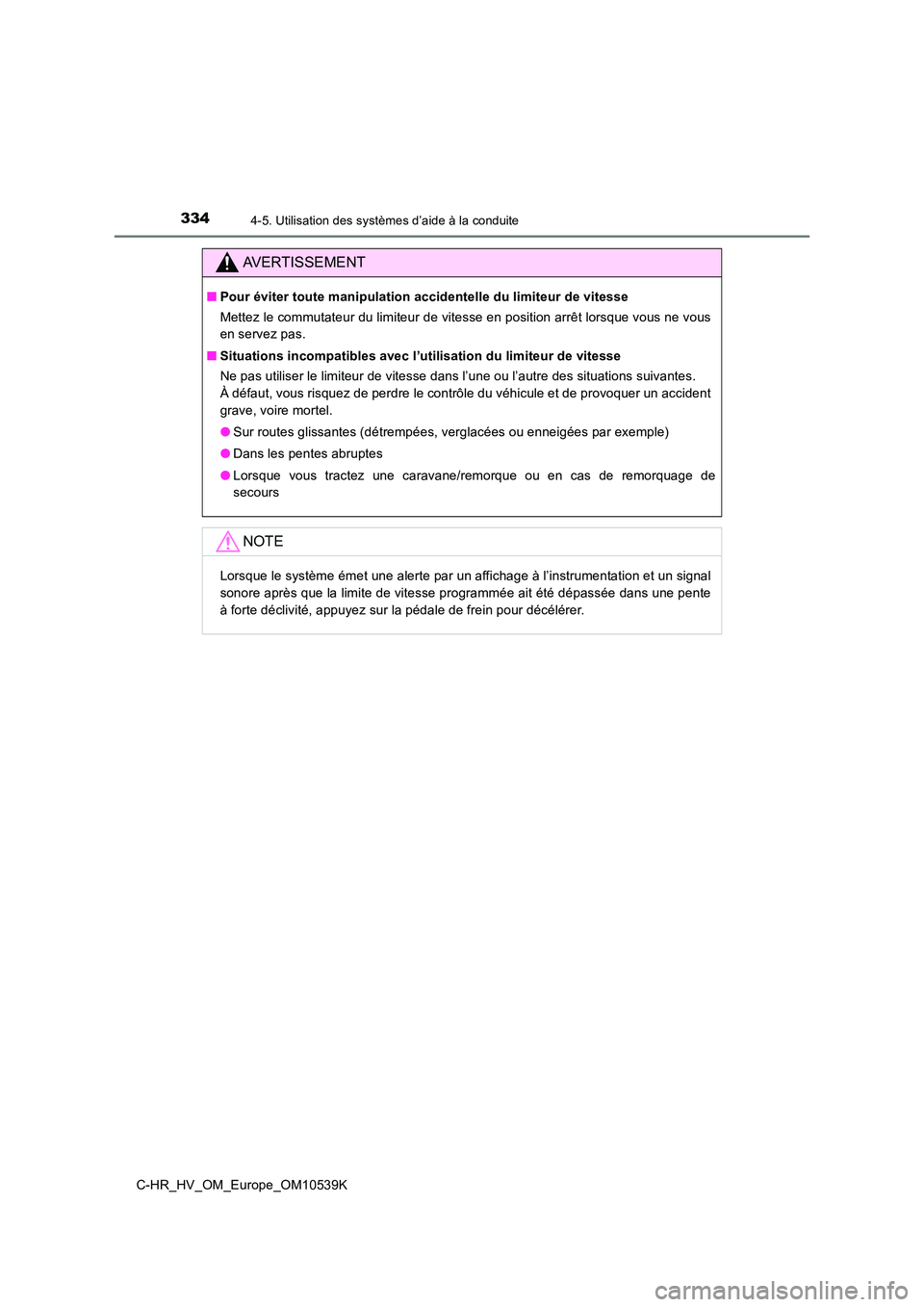 TOYOTA C_HR HYBRID 2017  Manuel du propriétaire (in French) 3344-5. Utilisation des systèmes d’aide à la conduite
C-HR_HV_OM_Europe_OM10539K
AVERTISSEMENT
■Pour éviter toute manipulation accidentelle du limiteur de vitesse 
Mettez le commutateur du limi