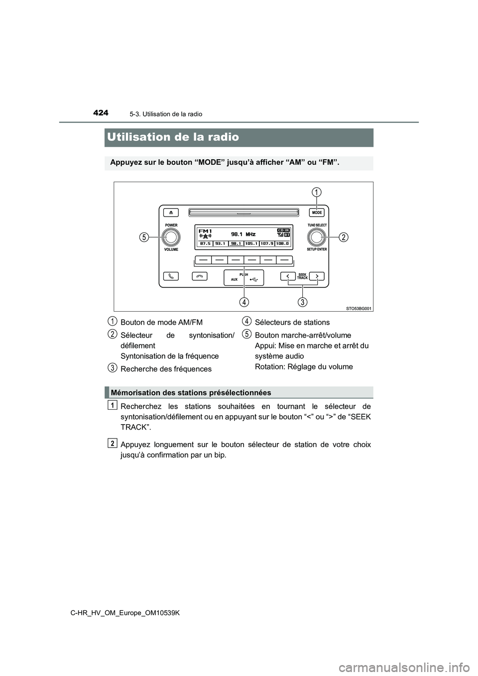 TOYOTA C_HR HYBRID 2017 Manuel du propriétaire (in French) 4245-3. Utilisation de la radio
C-HR_HV_OM_Europe_OM10539K
Utilisation de la radio
Recherchez les stations souhaitées en tournant le sélecteur de
syntonisation/défilement ou en appuyant sur le bou TOYOTA C_HR HYBRID 2017 Manuel du propriétaire (in French) 4245-3. Utilisation de la radio
C-HR_HV_OM_Europe_OM10539K
Utilisation de la radio
Recherchez les stations souhaitées en tournant le sélecteur de
syntonisation/défilement ou en appuyant sur le bou