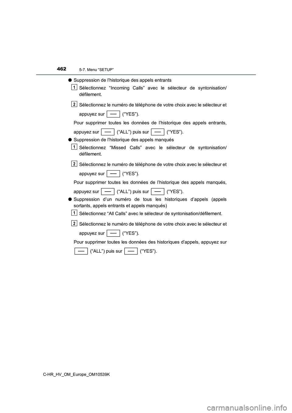 TOYOTA C_HR HYBRID 2017  Manuel du propriétaire (in French) 4625-7. Menu “SETUP”
C-HR_HV_OM_Europe_OM10539K
●Suppression de l’historique des appels entrants 
Sélectionnez “Incoming Calls” avec le sélecteur de syntonisation/ 
défilement. 
Sélect