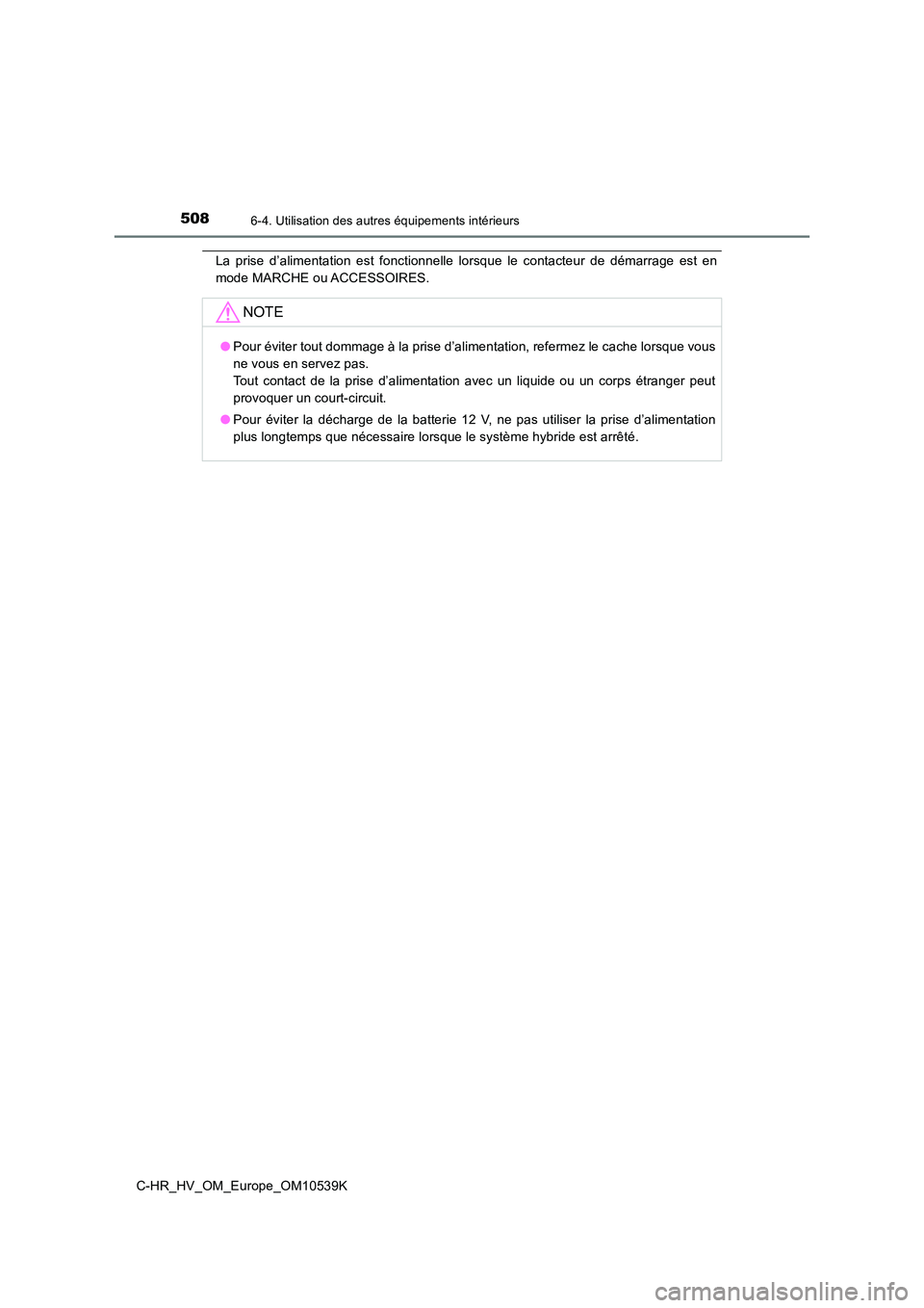 TOYOTA C_HR HYBRID 2017  Manuel du propriétaire (in French) 5086-4. Utilisation des autres équipements intérieurs
C-HR_HV_OM_Europe_OM10539K
La prise d’alimentation est fonctionnelle lorsque le contacteur de démarrage est en 
mode MARCHE ou ACCESSOIRES.
N