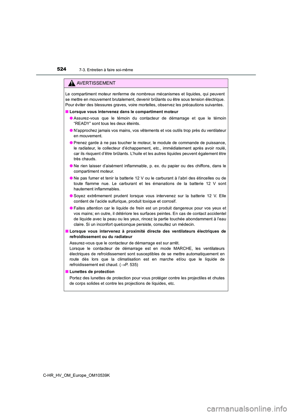 TOYOTA C_HR HYBRID 2017  Manuel du propriétaire (in French) 5247-3. Entretien à faire soi-même
C-HR_HV_OM_Europe_OM10539K
AVERTISSEMENT
Le compartiment moteur renferme de nombreux mécanismes et liquides, qui peuvent 
se mettre en mouvement brutalement, deve
