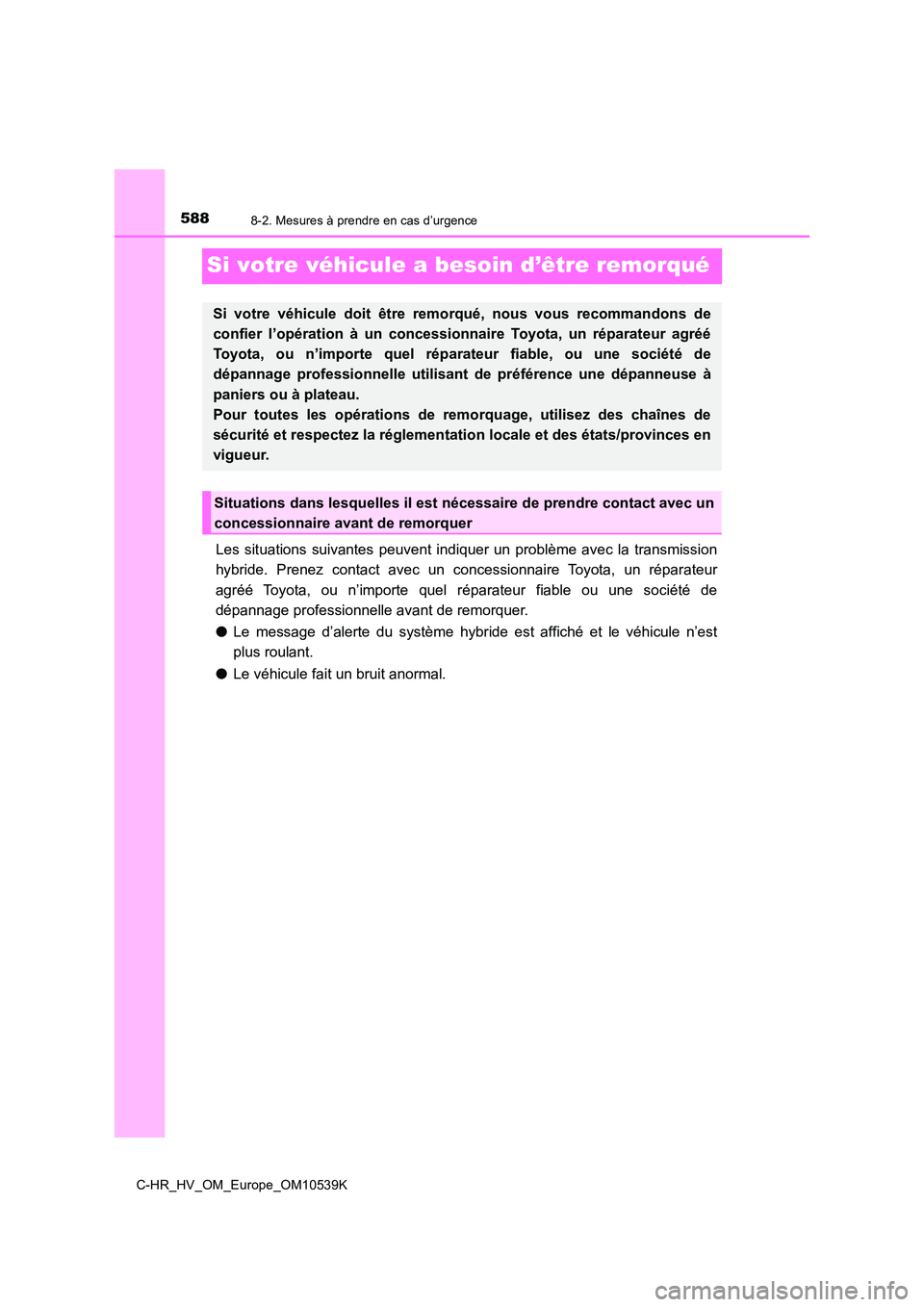 TOYOTA C_HR HYBRID 2017 Manuel du propriétaire (in French) 5888-2. Mesures à prendre en cas d’urgence
C-HR_HV_OM_Europe_OM10539K
Si votre véhicule a besoin d’être remorqué
Les situations suivantes peuvent indiquer un problème avec la transmission
hy TOYOTA C_HR HYBRID 2017 Manuel du propriétaire (in French) 5888-2. Mesures à prendre en cas d’urgence
C-HR_HV_OM_Europe_OM10539K
Si votre véhicule a besoin d’être remorqué
Les situations suivantes peuvent indiquer un problème avec la transmission
hy