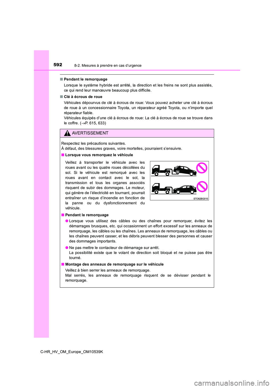TOYOTA C_HR HYBRID 2017  Manuel du propriétaire (in French) 5928-2. Mesures à prendre en cas d’urgence
C-HR_HV_OM_Europe_OM10539K
■Pendant le remorquage 
Lorsque le système hybride est arrêté, la direction et les freins ne sont plus assistés, 
ce qui 