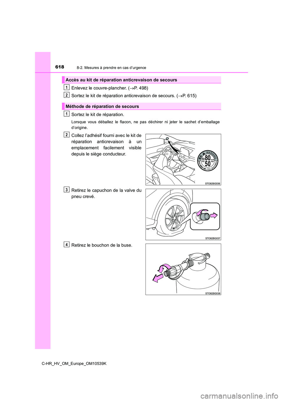 TOYOTA C_HR HYBRID 2017 Manuel du propriétaire (in French) 6188-2. Mesures à prendre en cas d’urgence
C-HR_HV_OM_Europe_OM10539K
Enlevez le couvre-plancher. (P. 498)
Sortez le kit de réparation anticrevaison de secours. ( P. 615)
Sortez le kit de TOYOTA C_HR HYBRID 2017 Manuel du propriétaire (in French) 6188-2. Mesures à prendre en cas d’urgence
C-HR_HV_OM_Europe_OM10539K
Enlevez le couvre-plancher. (P. 498)
Sortez le kit de réparation anticrevaison de secours. ( P. 615)
Sortez le kit de
