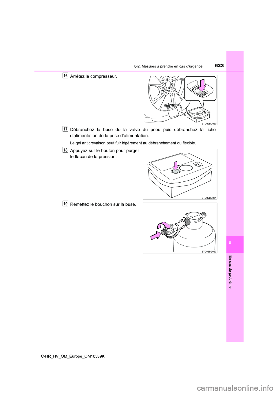 TOYOTA C_HR HYBRID 2017  Manuel du propriétaire (in French) 6238-2. Mesures à prendre en cas d’urgence
C-HR_HV_OM_Europe_OM10539K
8
En cas de problème
Arrêtez le compresseur. 
Débranchez la buse de la valve du pneu puis débranchez la fiche 
d’alimenta