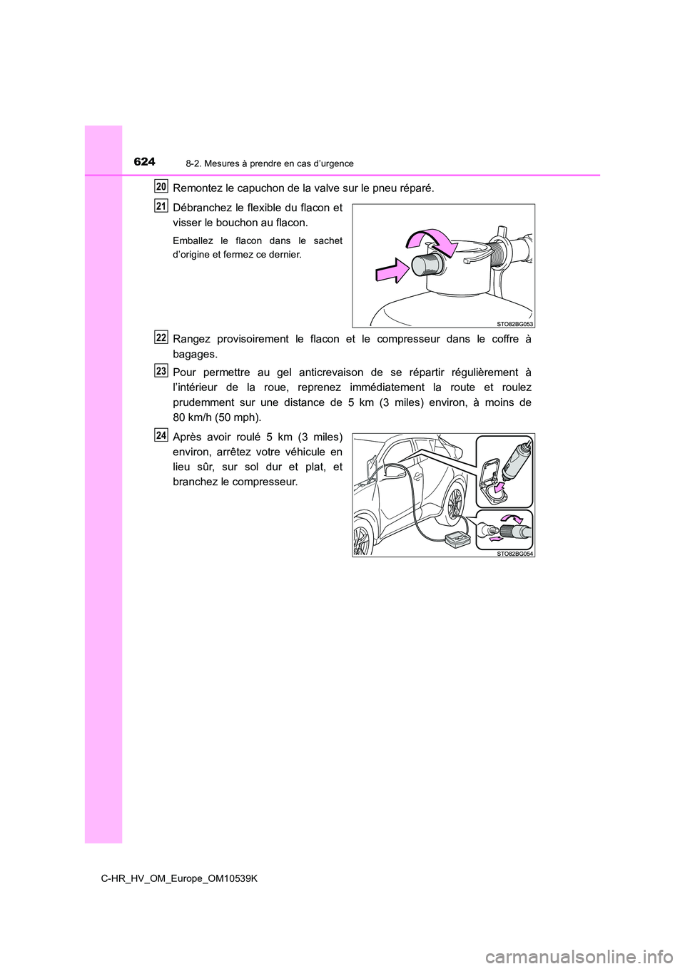 TOYOTA C_HR HYBRID 2017  Manuel du propriétaire (in French) 6248-2. Mesures à prendre en cas d’urgence
C-HR_HV_OM_Europe_OM10539K
Remontez le capuchon de la valve sur le pneu réparé. 
Débranchez le flexible du flacon et 
visser le bouchon au flacon.
Emba