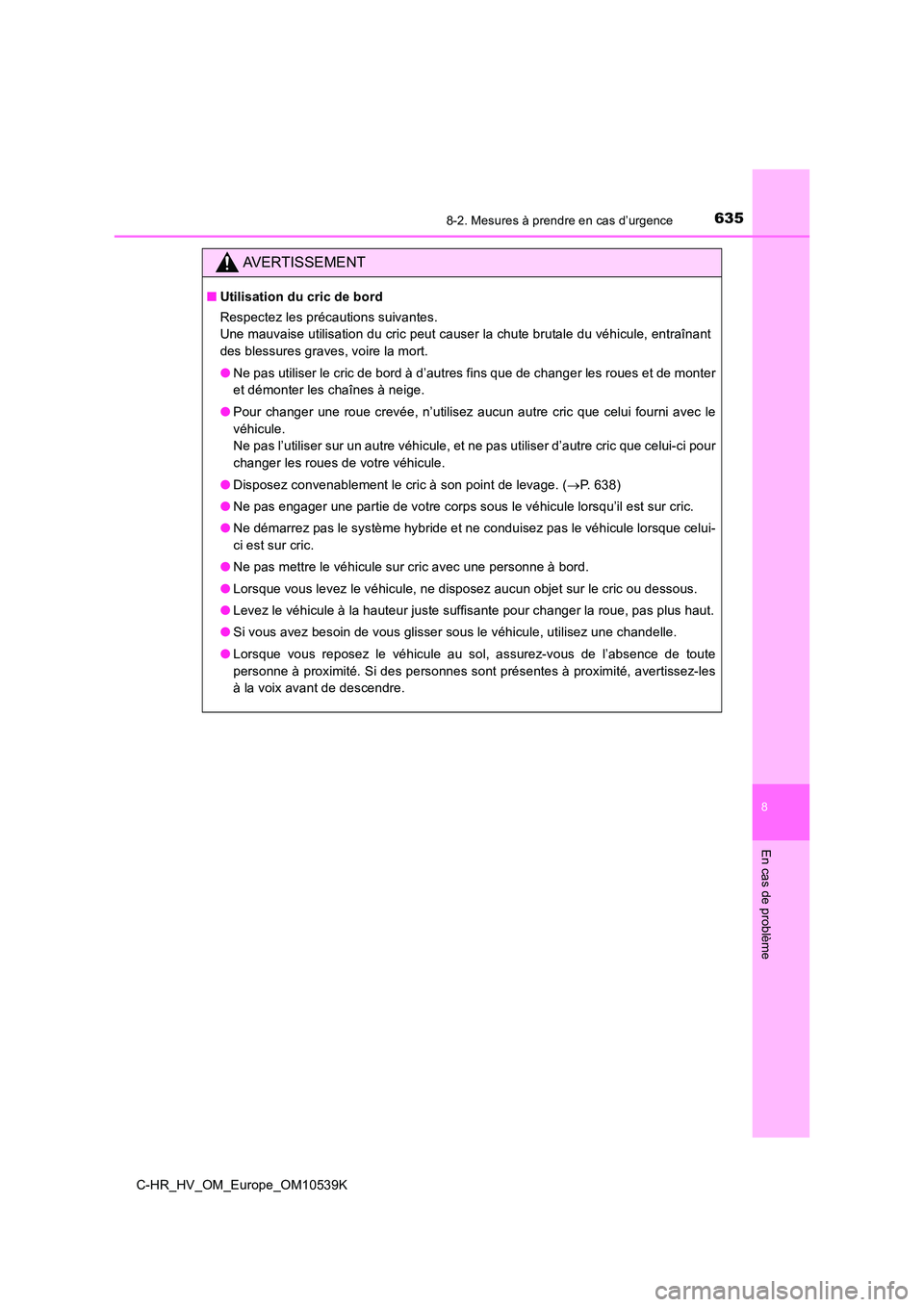 TOYOTA C_HR HYBRID 2017  Manuel du propriétaire (in French) 6358-2. Mesures à prendre en cas d’urgence
C-HR_HV_OM_Europe_OM10539K
8
En cas de problème
AVERTISSEMENT
■Utilisation du cric de bord 
Respectez les précautions suivantes.  
Une mauvaise utilis